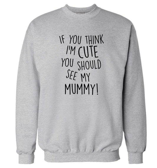 If you think I'm cute you should see my mummy Adult's unisex grey Sweater 2XL