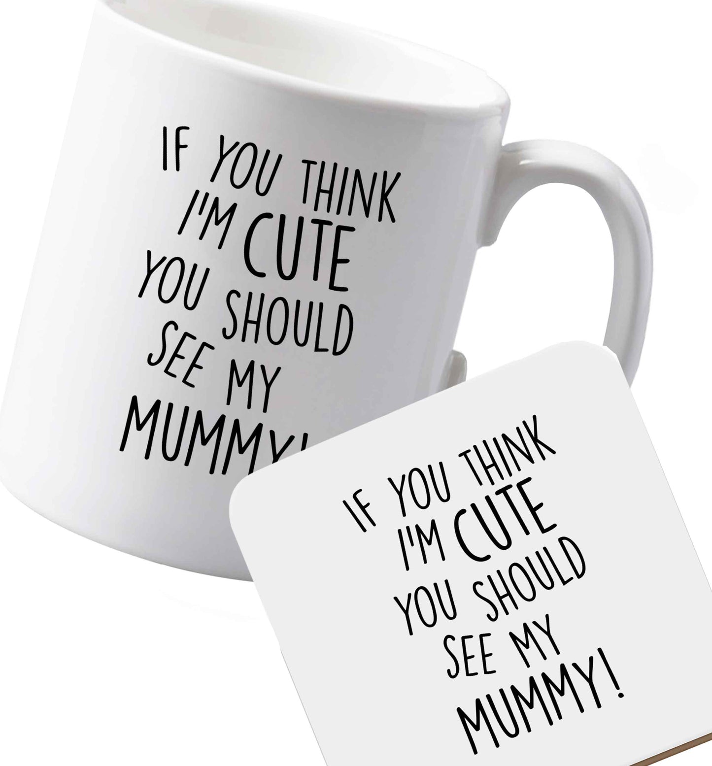 10 oz Ceramic mug and coaster If you think I'm cute you should see my mummy both sides