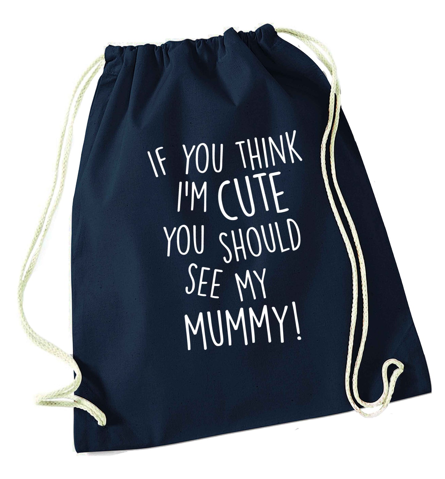 If you think I'm cute you should see my mummy navy drawstring bag