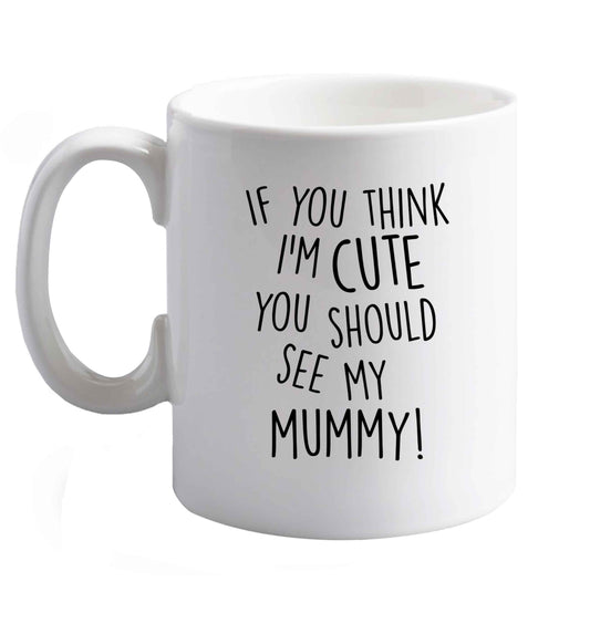 10 oz If you think I'm cute you should see my mummy ceramic mug right handed