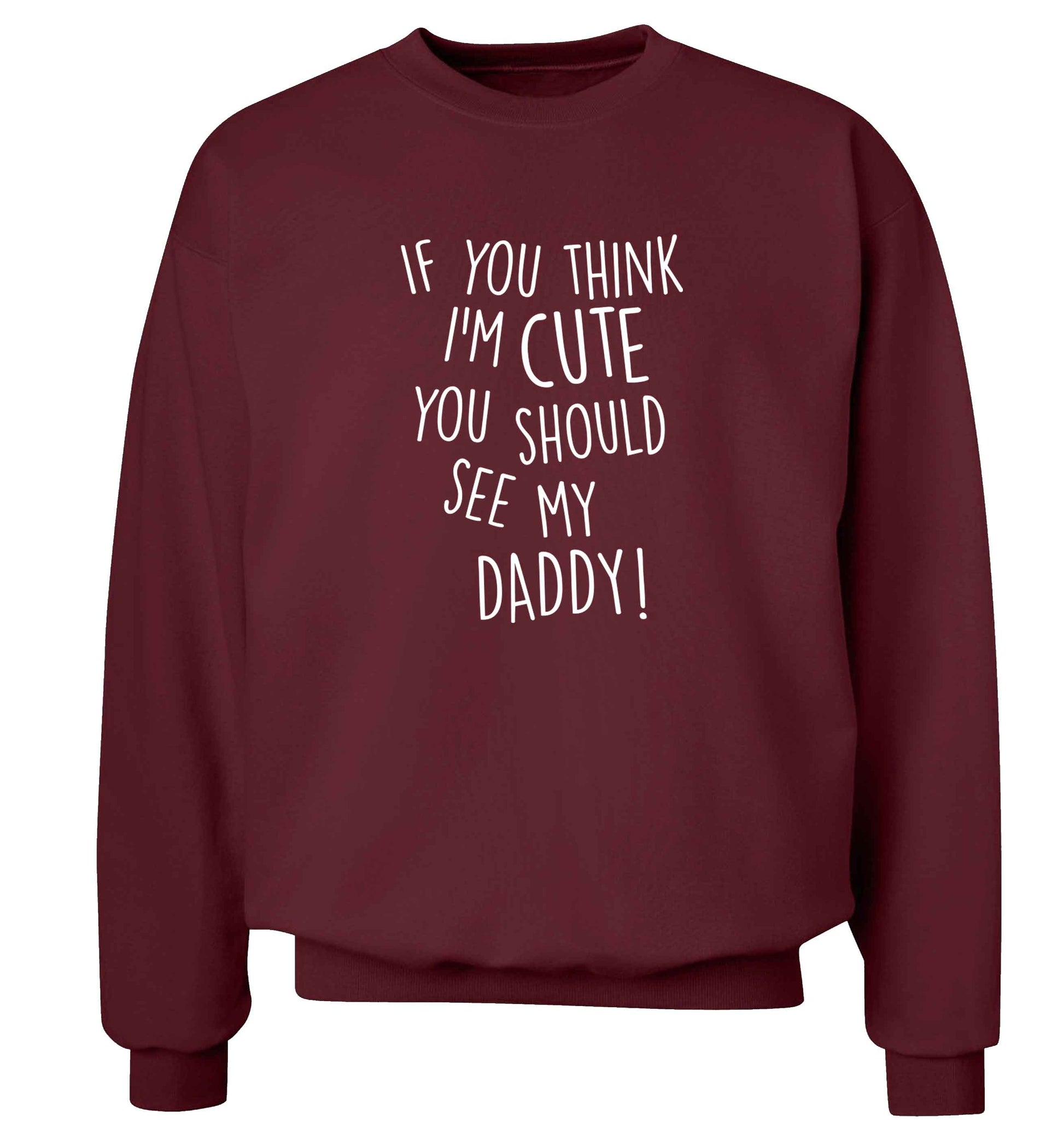 If you think I'm cute you should see my daddy adult's unisex maroon sweater 2XL