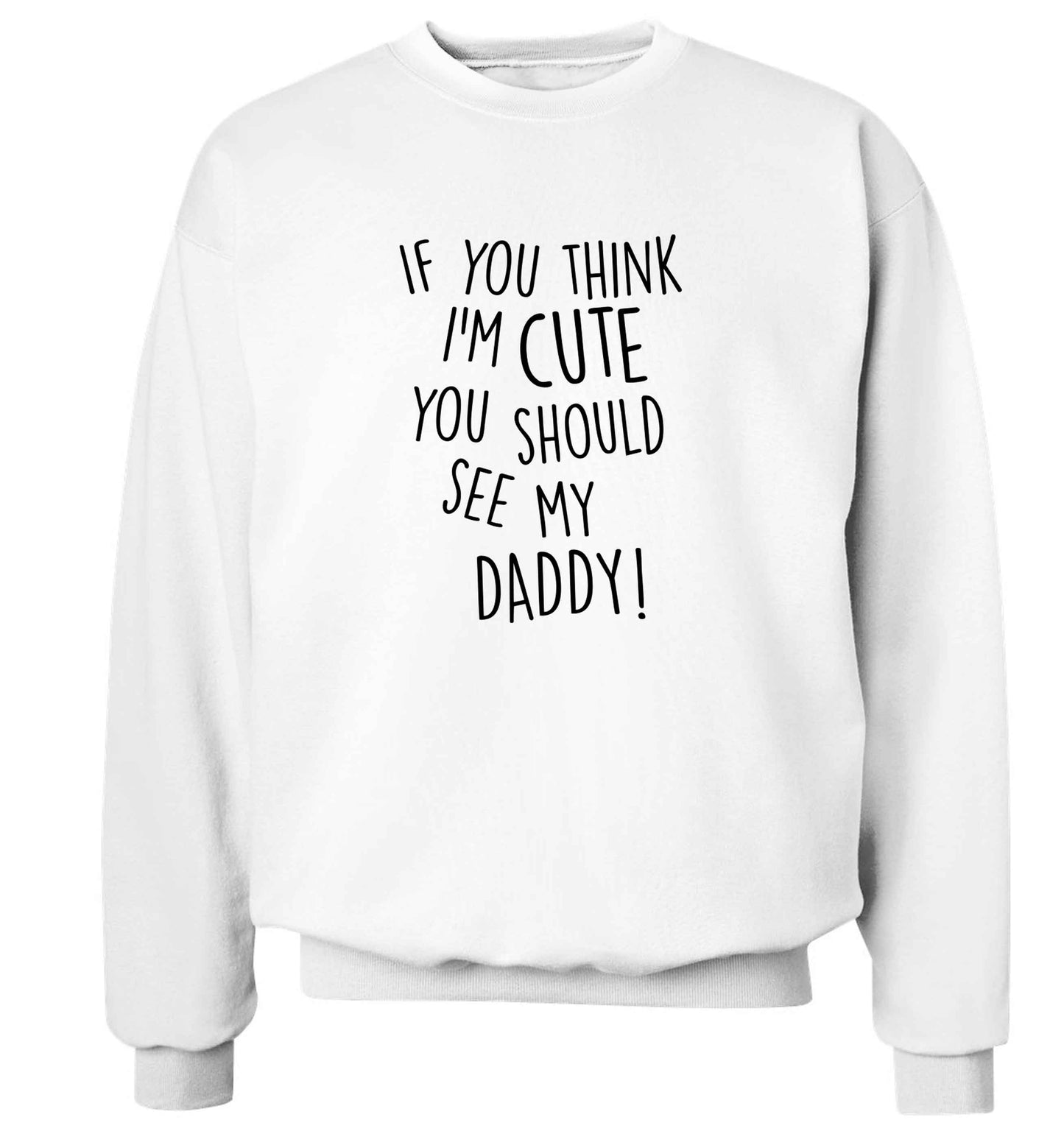 If you think I'm cute you should see my daddy adult's unisex white sweater 2XL