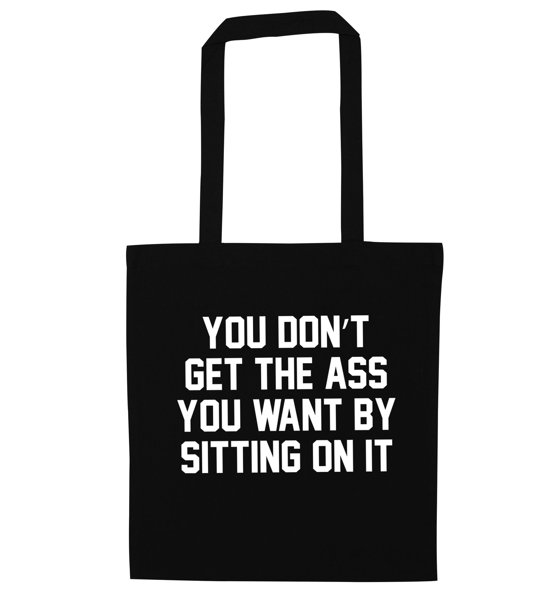 You don't get the ass you want by sitting on it black tote bag
