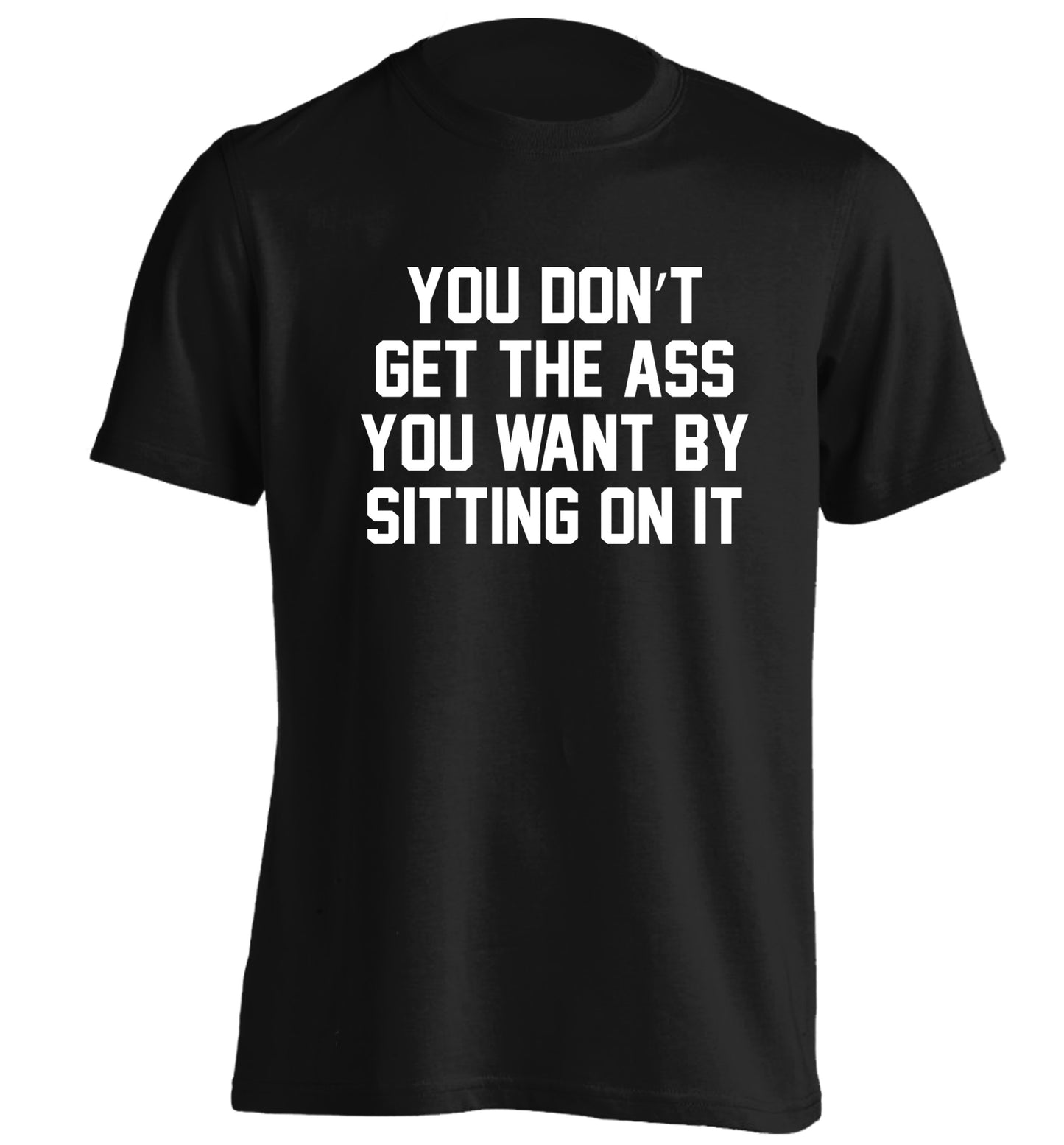 You don't get the ass you want by sitting on it adults unisex black Tshirt 2XL