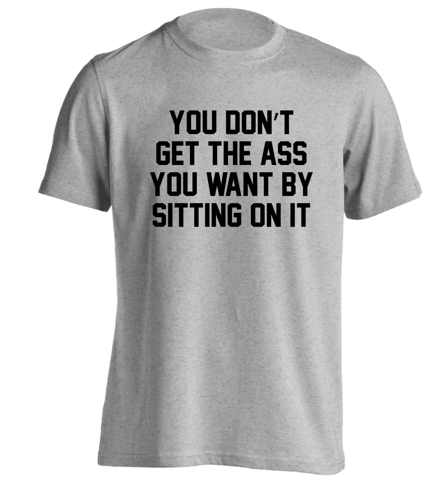 You don't get the ass you want by sitting on it adults unisex grey Tshirt 2XL