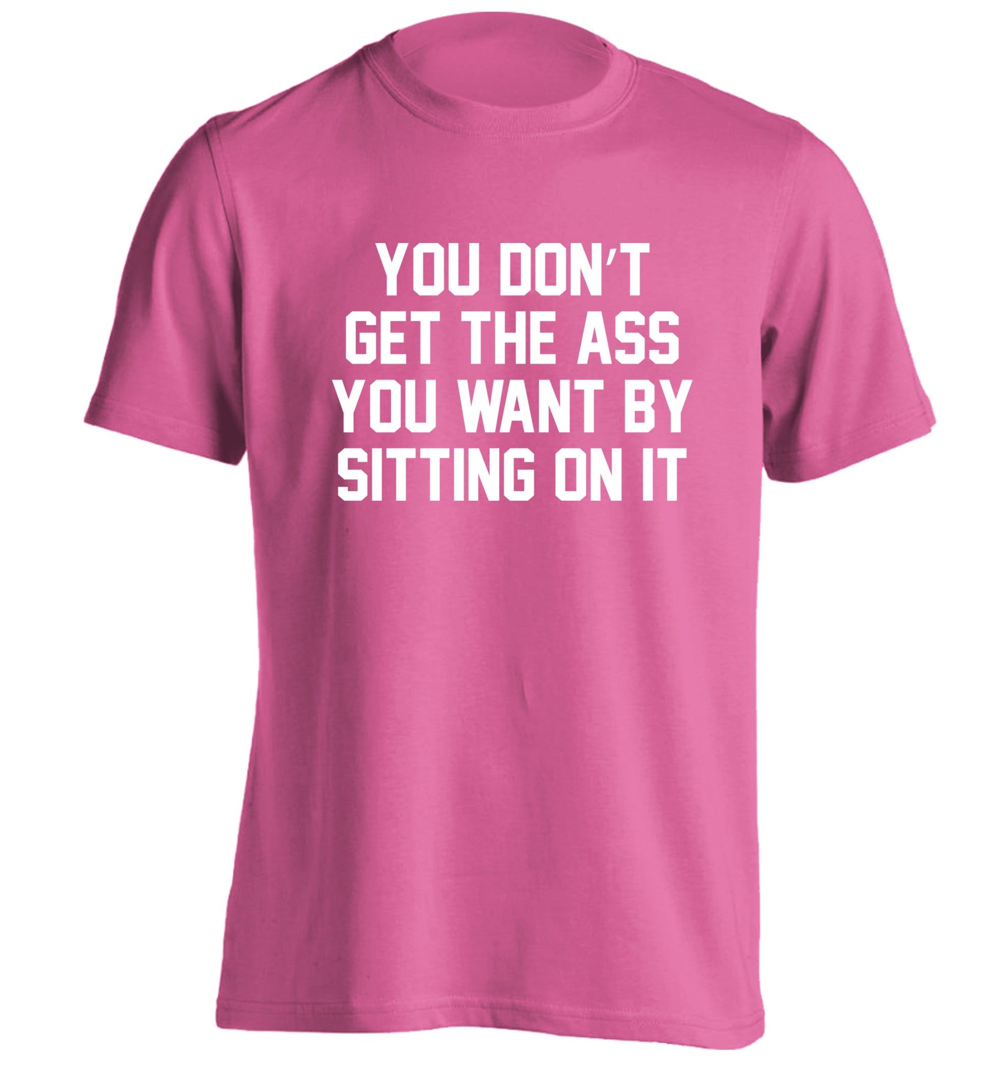 You don't get the ass you want by sitting on it adults unisex pink Tshirt 2XL