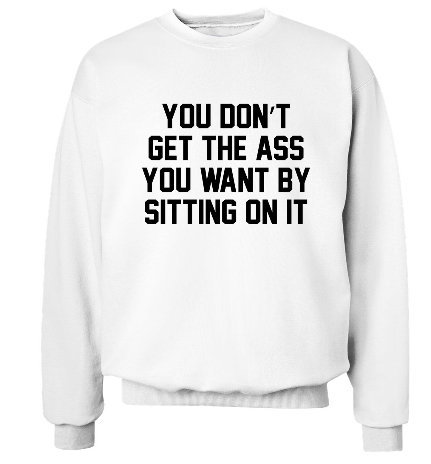 You don't get the ass you want by sitting on it Adult's unisex white Sweater 2XL