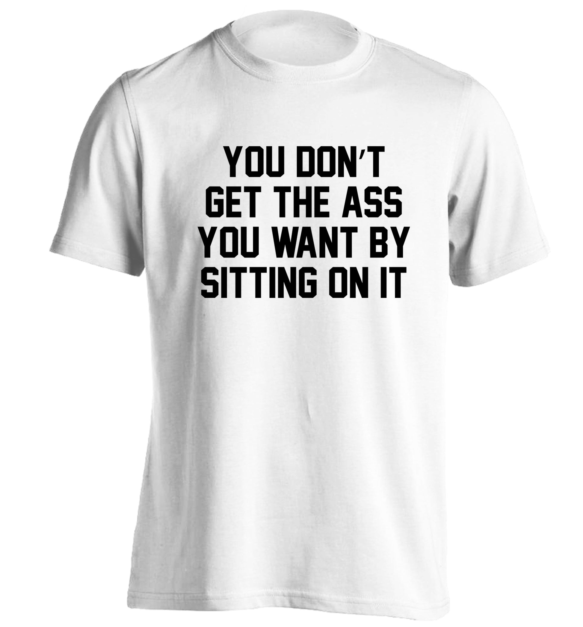 You don't get the ass you want by sitting on it adults unisex white Tshirt 2XL