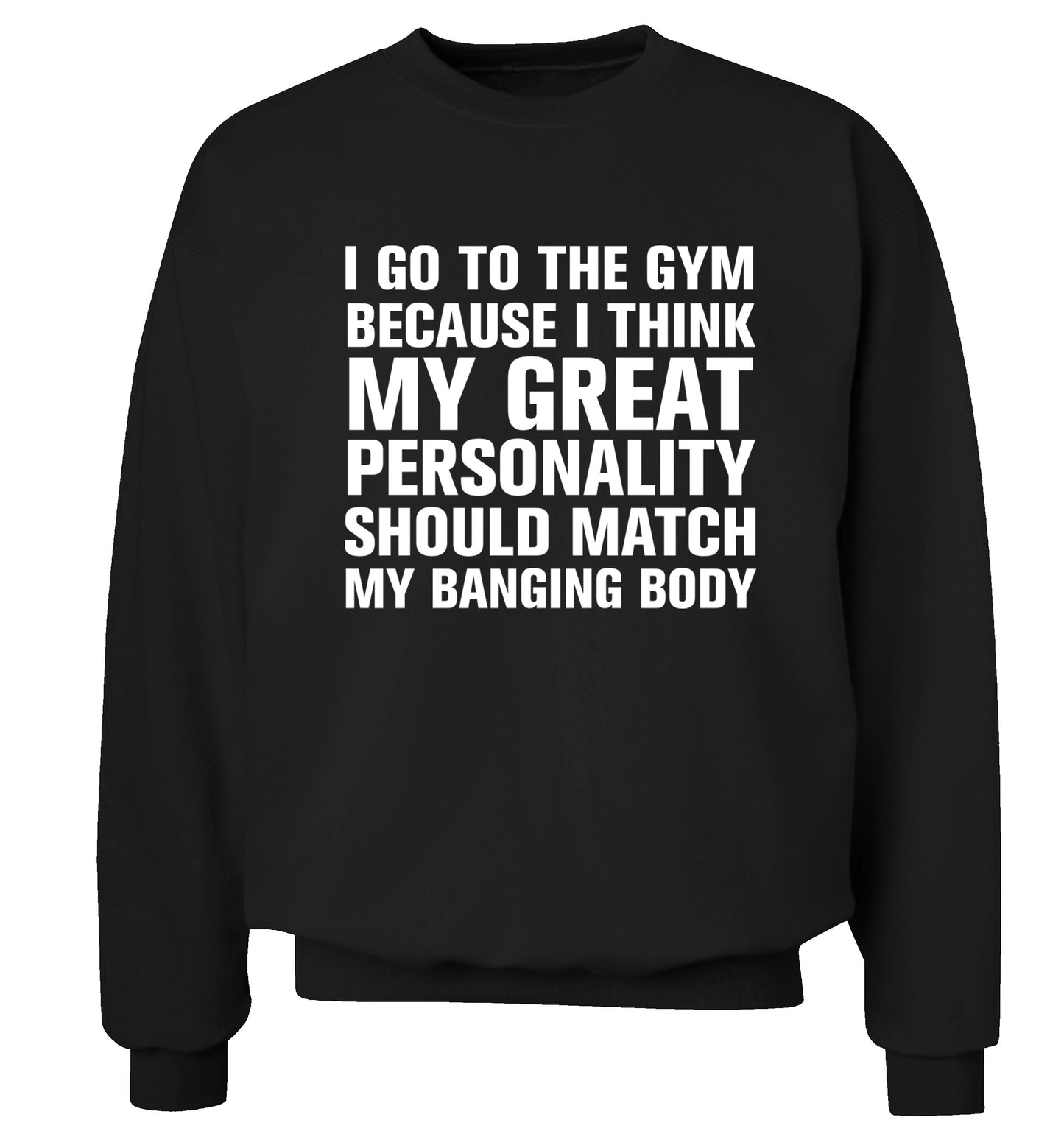 I go to the gym because I think my great personality should match my banging body Adult's unisex black Sweater 2XL