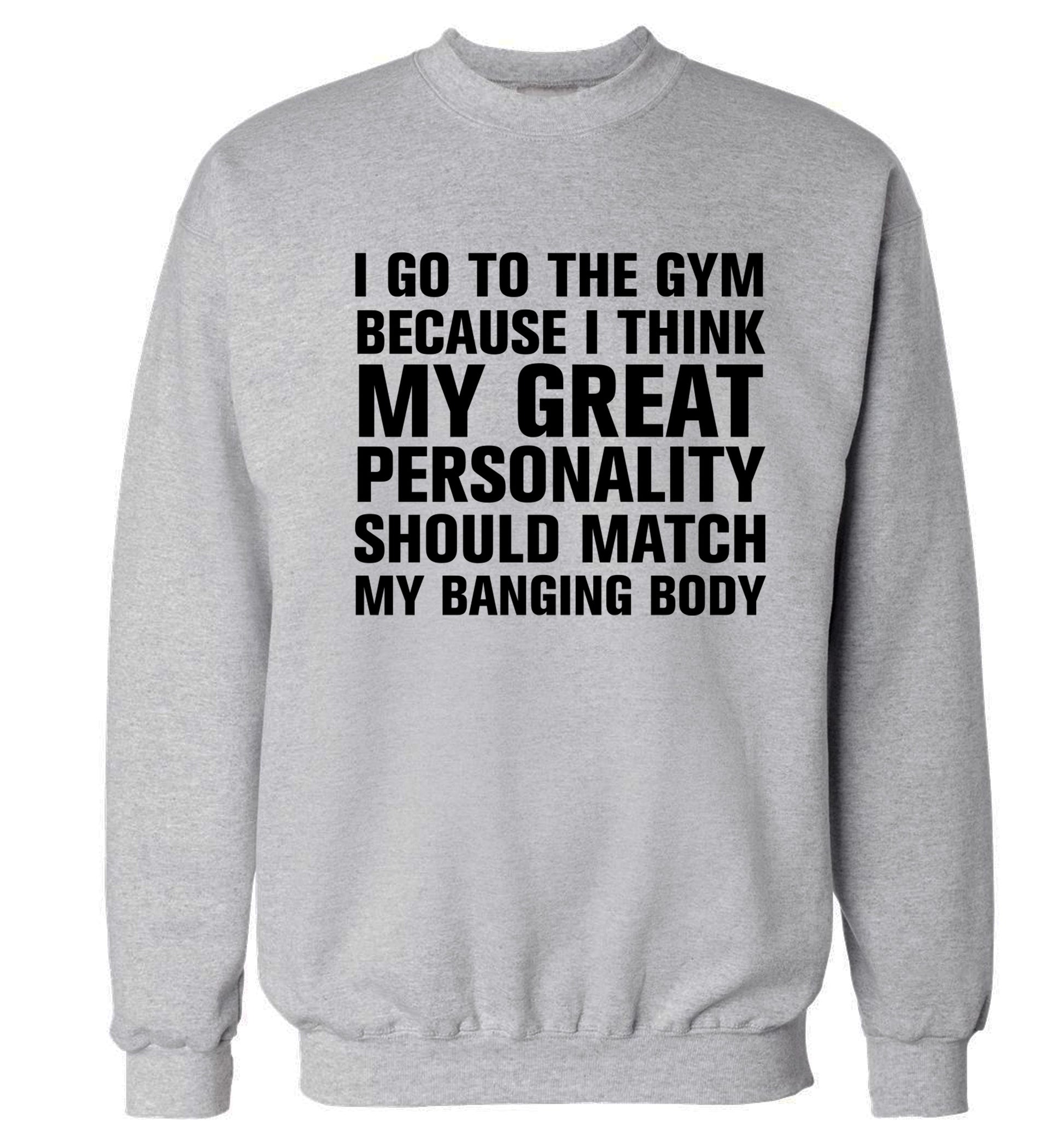 I go to the gym because I think my great personality should match my banging body Adult's unisex grey Sweater 2XL