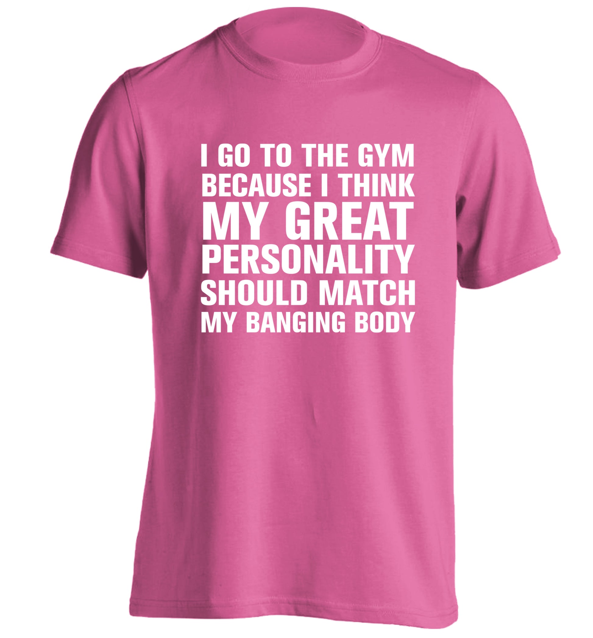I go to the gym because I think my great personality should match my banging body adults unisex pink Tshirt 2XL