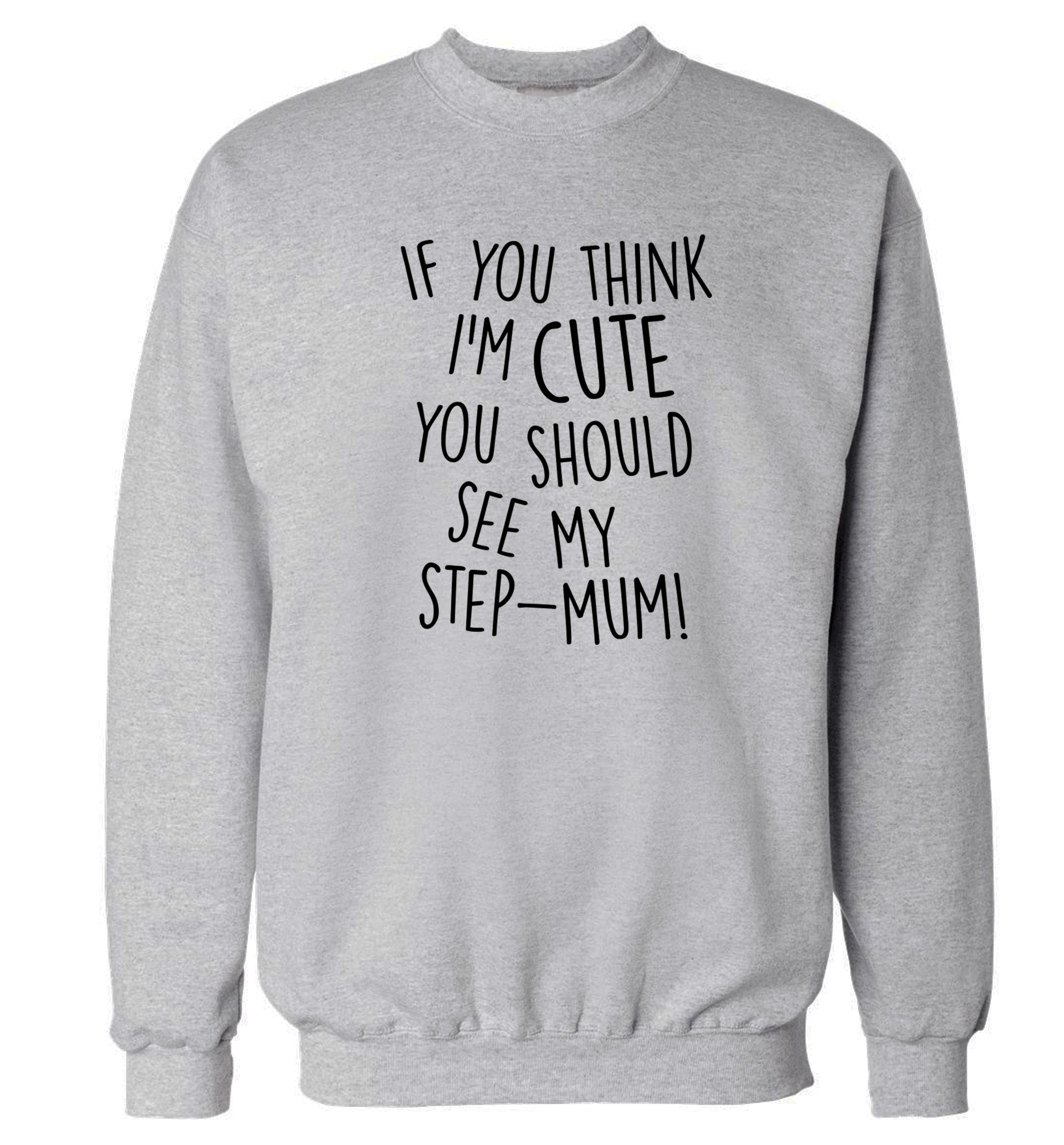 If you think I'm cute you should see my step-mum Adult's unisex grey Sweater 2XL
