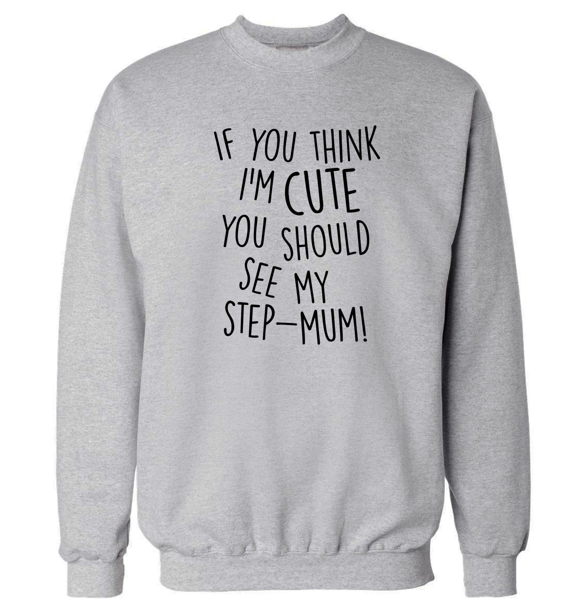 If you think I'm cute you should see my step-mum adult's unisex grey sweater 2XL
