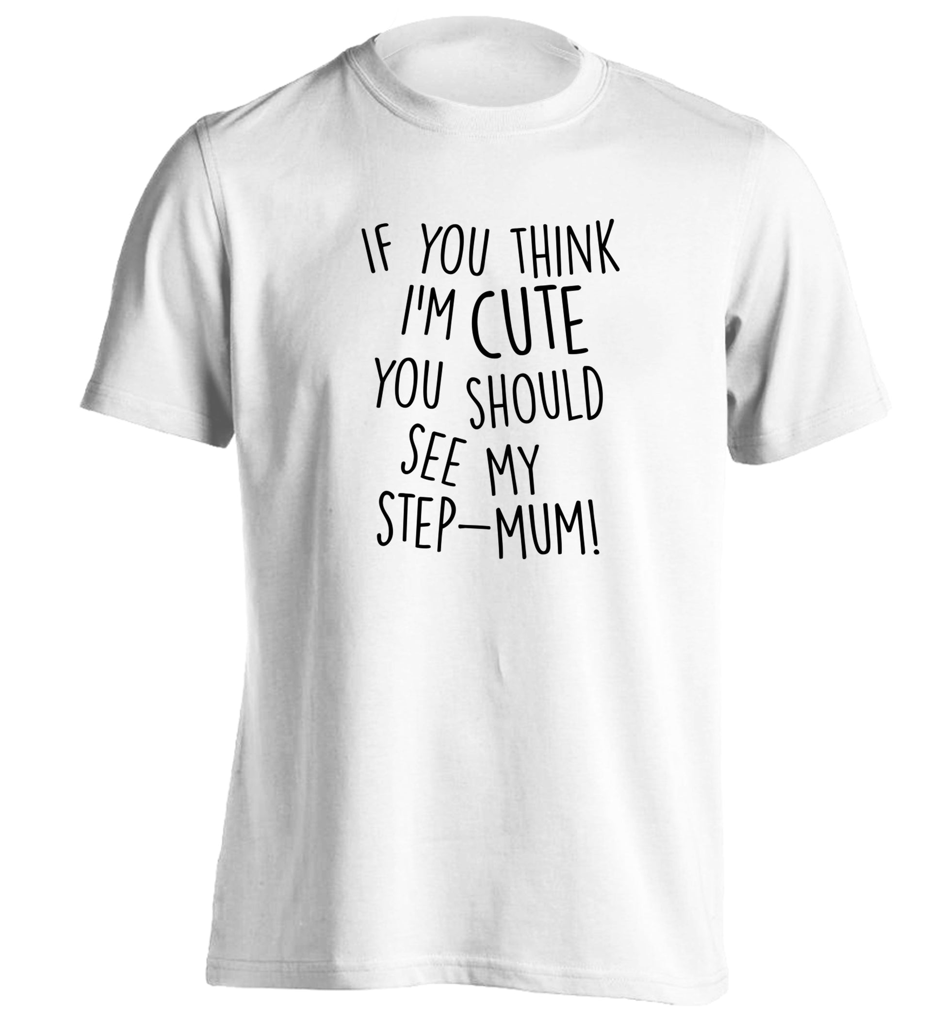 If you think I'm cute you should see my step-mum adults unisex white Tshirt 2XL
