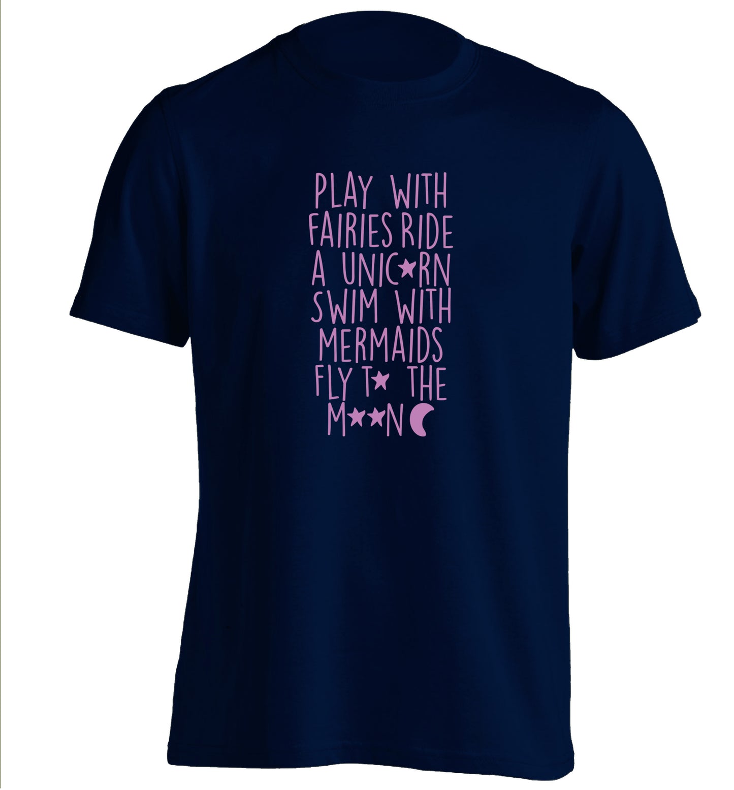 Play with fairies ride a unicorn swim with mermaids fly to the moon adults unisex navy Tshirt 2XL