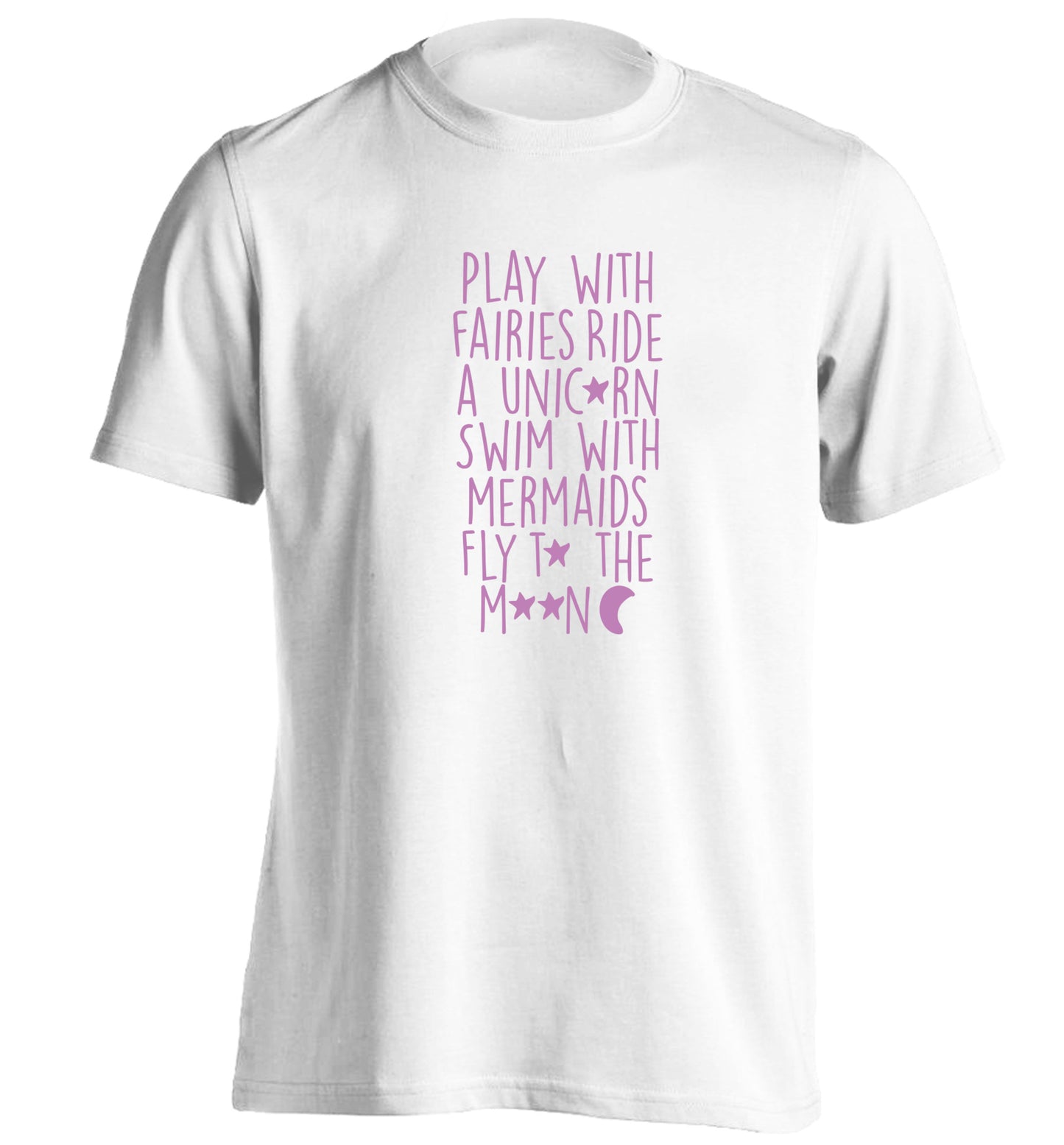 Play with fairies ride a unicorn swim with mermaids fly to the moon adults unisex white Tshirt 2XL