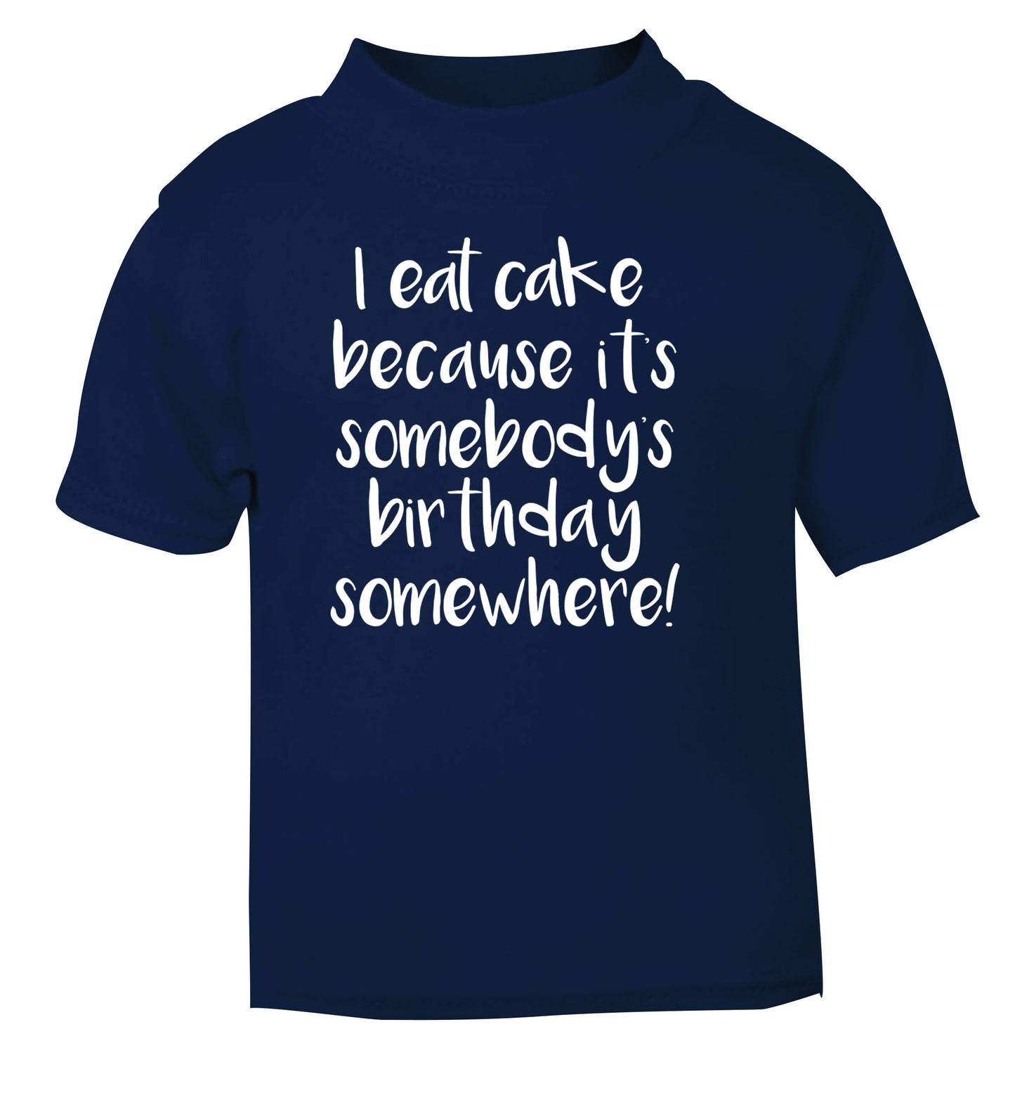 I eat cake because it's somebody's birthday somewhere! navy Baby Toddler Tshirt 2 Years