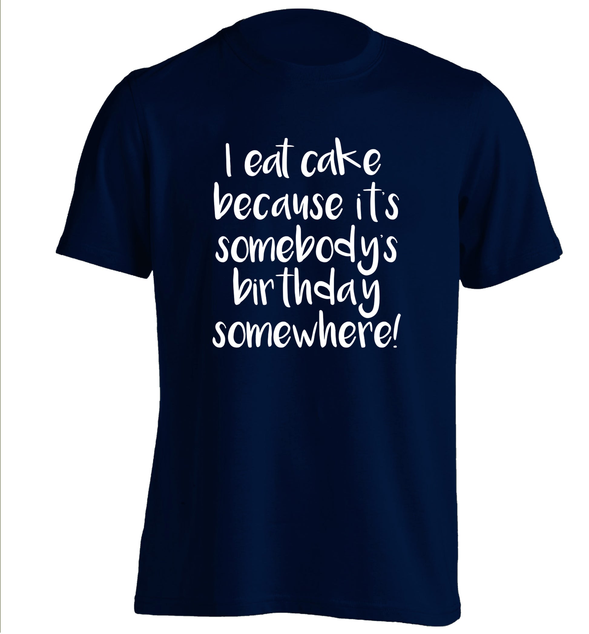 I eat cake because it's somebody's birthday somewhere! adults unisex navy Tshirt 2XL