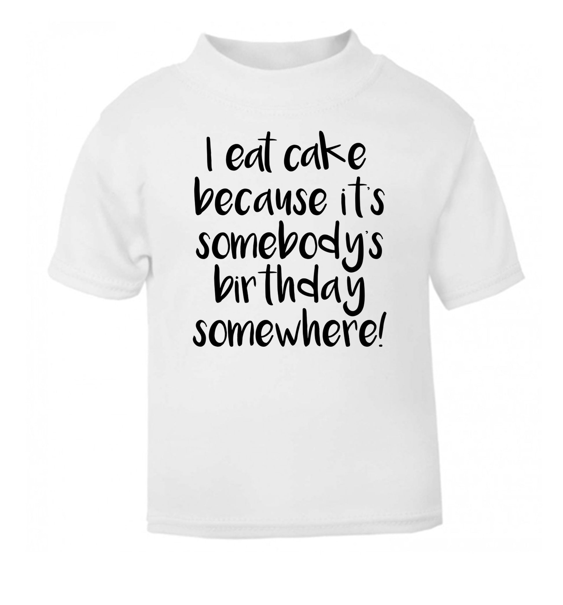 I eat cake because it's somebody's birthday somewhere! white Baby Toddler Tshirt 2 Years