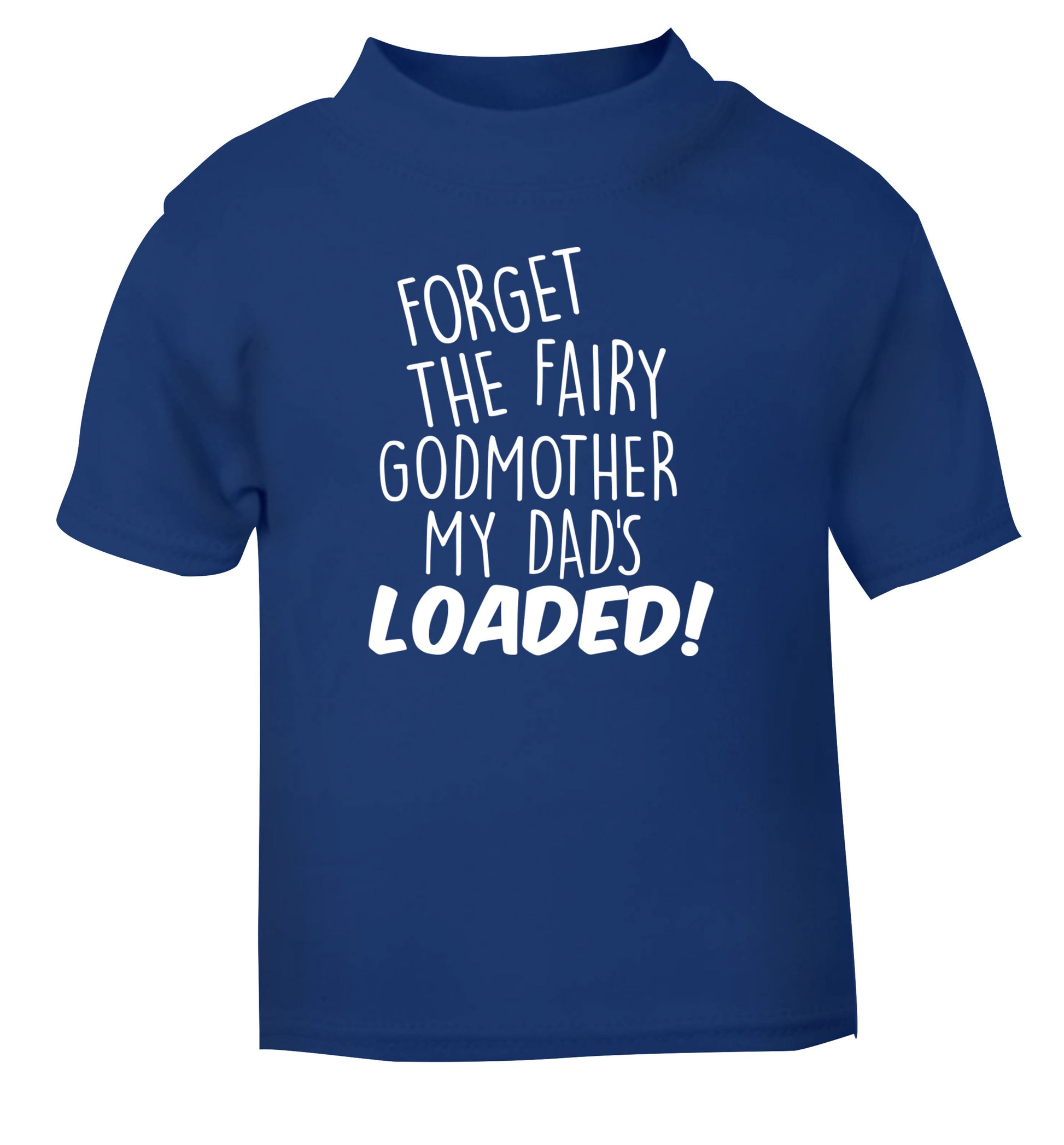 Forget the fairy godmother my dad's loaded blue Baby Toddler Tshirt 2 Years