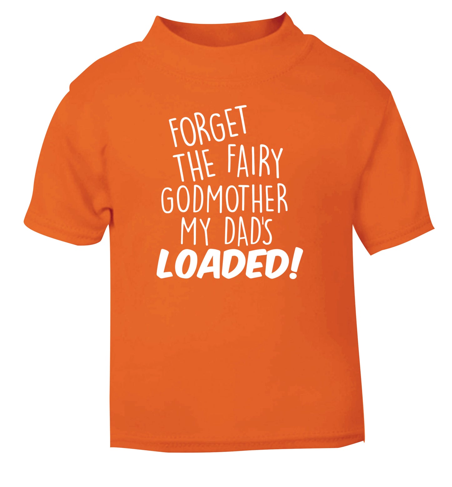Forget the fairy godmother my dad's loaded orange Baby Toddler Tshirt 2 Years