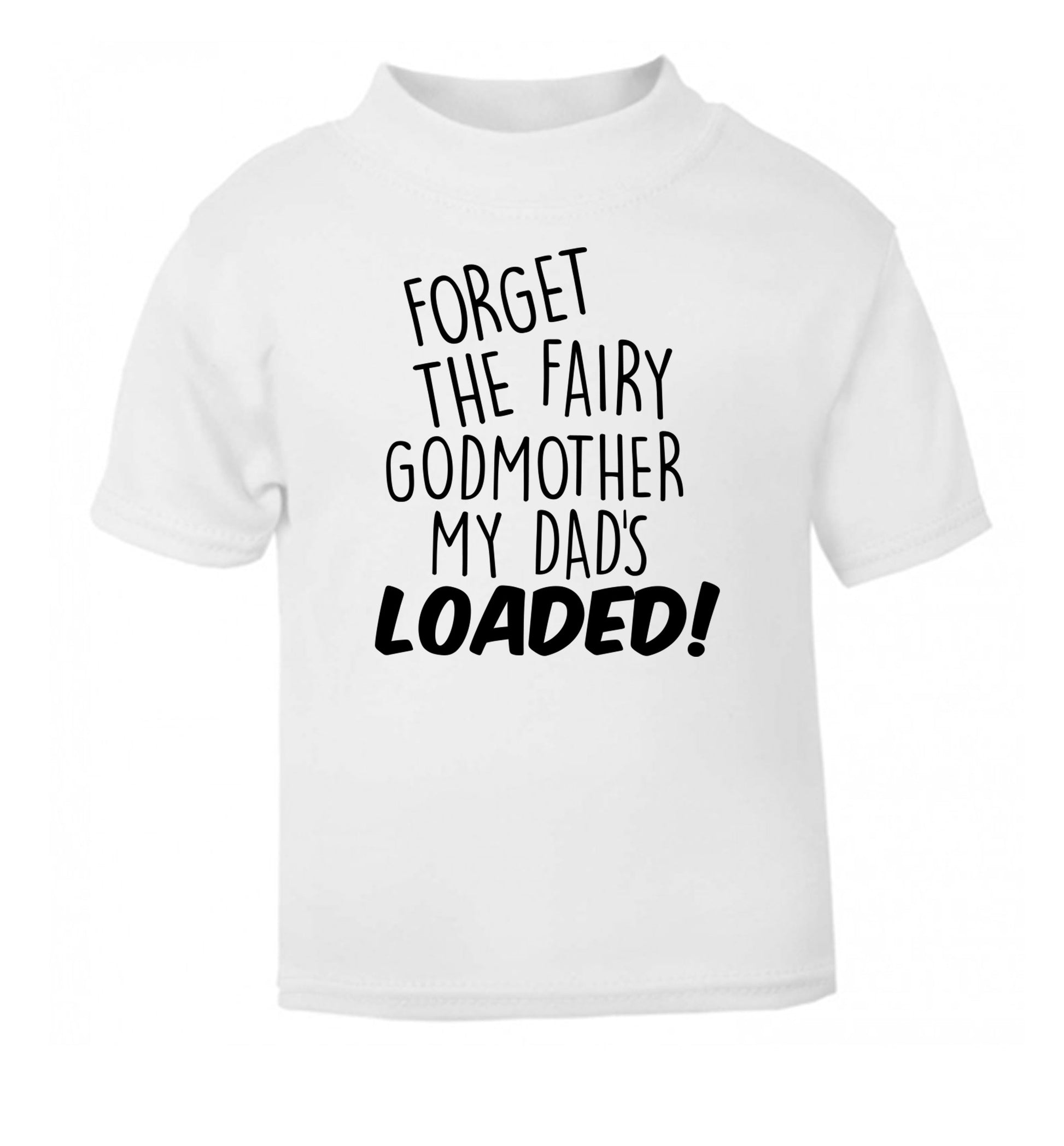 Forget the fairy godmother my dad's loaded white Baby Toddler Tshirt 2 Years