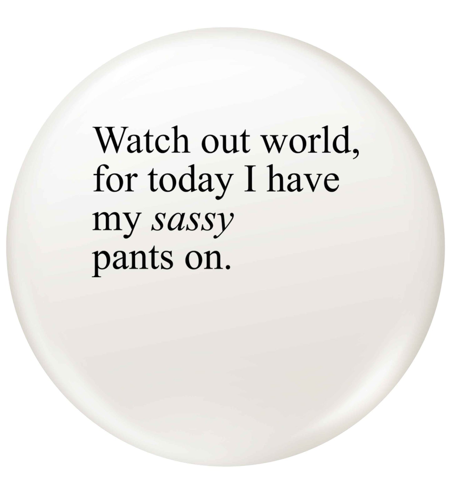 Watch out world for today I have my sassy pants on small 25mm Pin badge