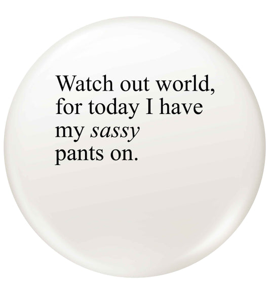 Watch out world for today I have my sassy pants on small 25mm Pin badge