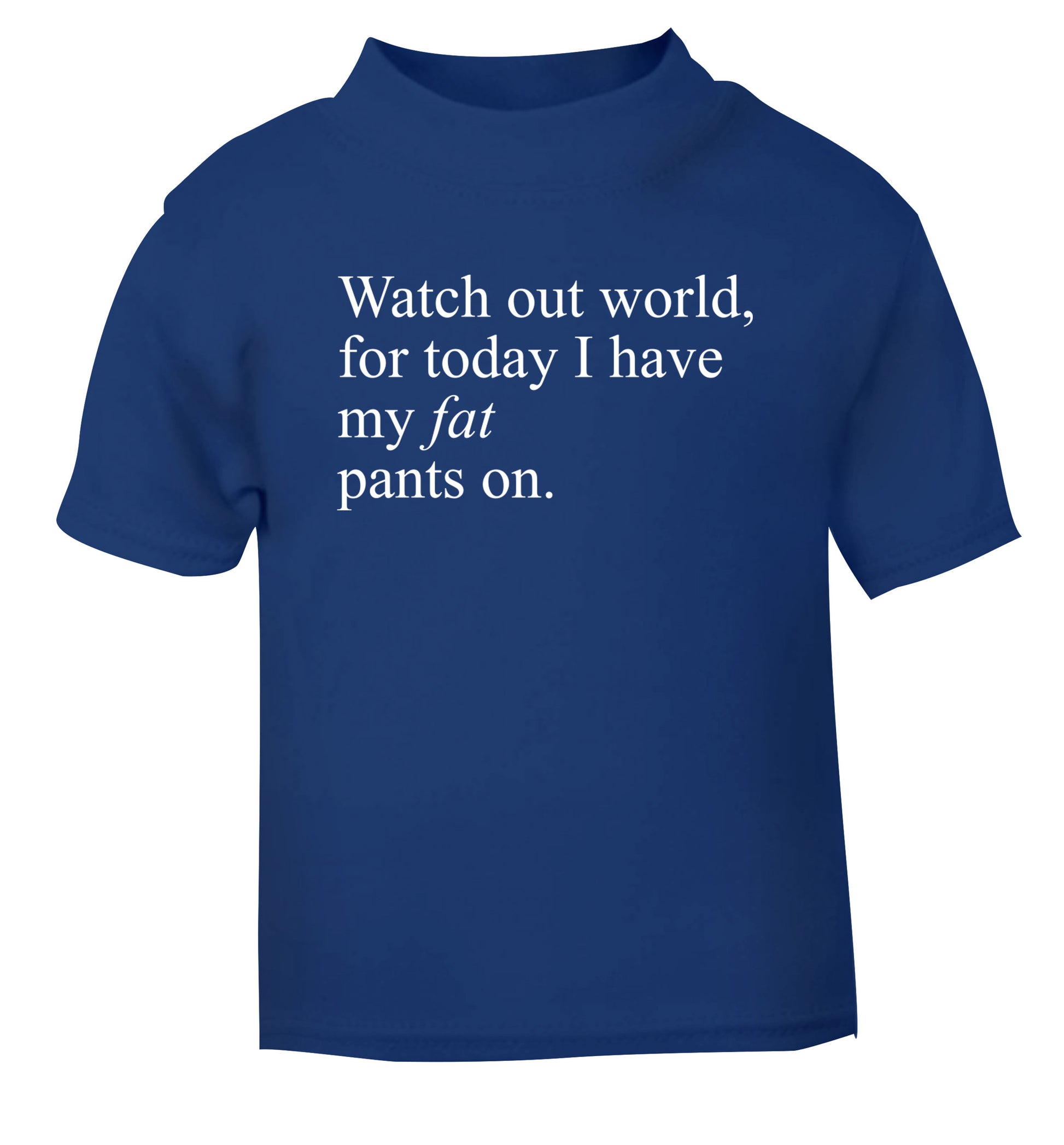 Watch out world, for today I have my fat pants on blue Baby Toddler Tshirt 2 Years