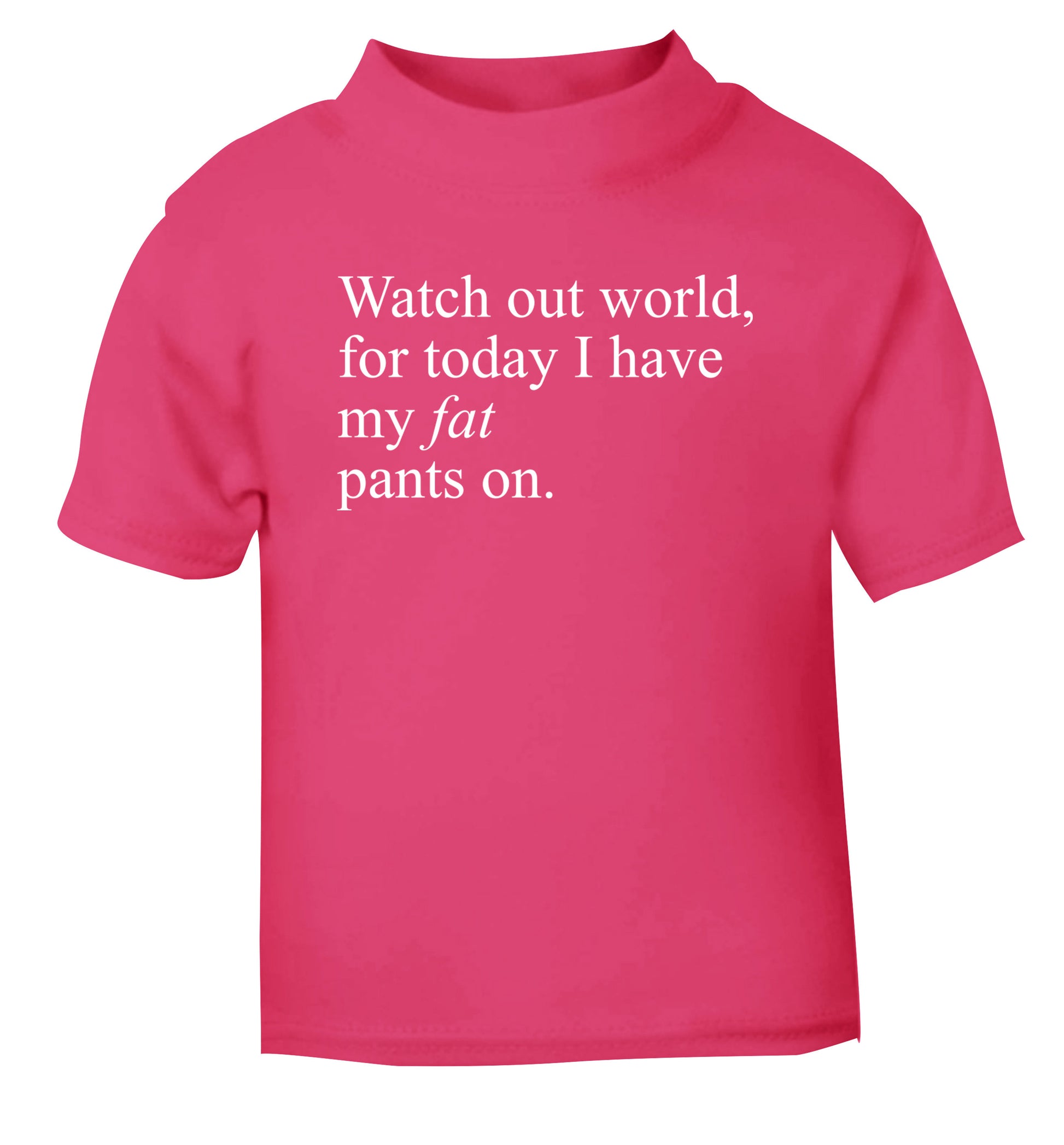 Watch out world, for today I have my fat pants on pink Baby Toddler Tshirt 2 Years