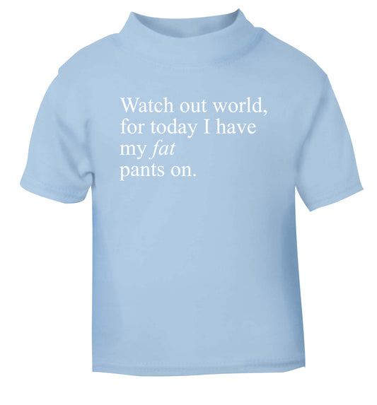 Watch out world, for today I have my fat pants on light blue Baby Toddler Tshirt 2 Years