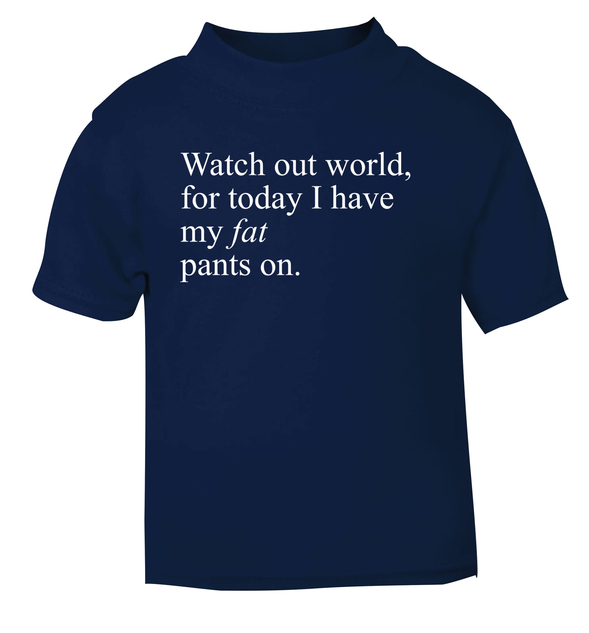 Watch out world, for today I have my fat pants on navy Baby Toddler Tshirt 2 Years