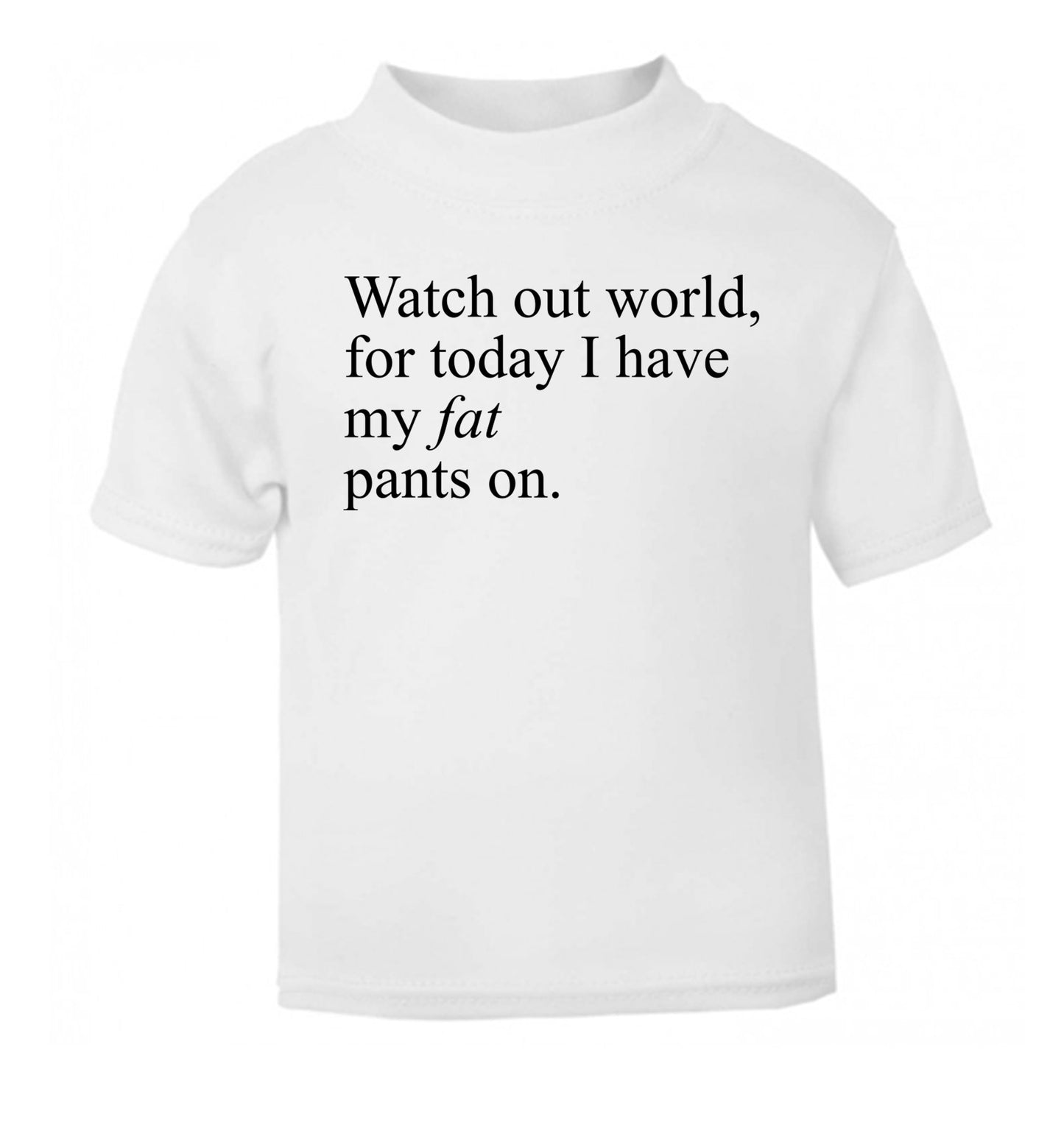 Watch out world, for today I have my fat pants on white Baby Toddler Tshirt 2 Years