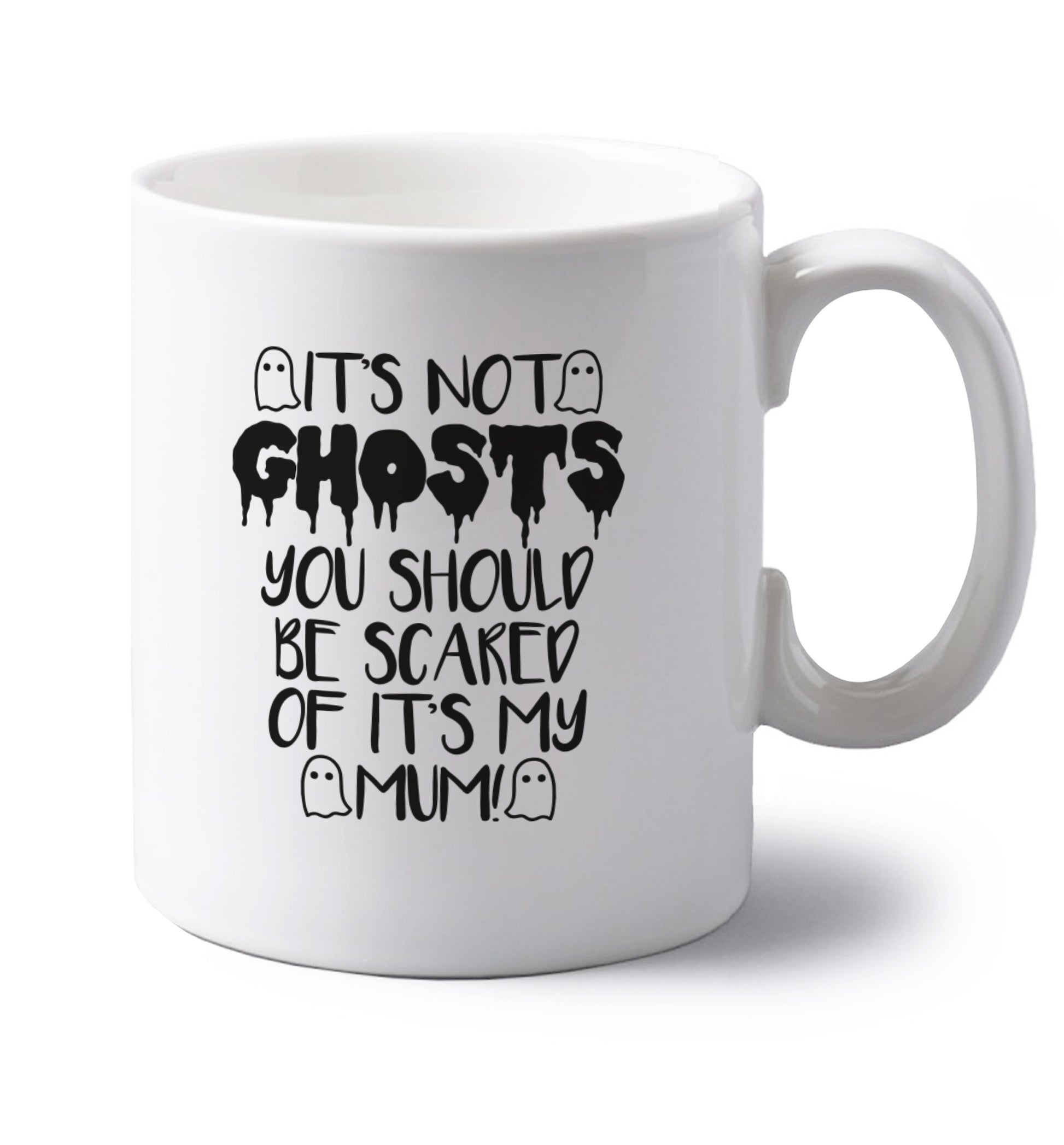 It's not ghosts you should be scared of it's my mum! left handed white ceramic mug 