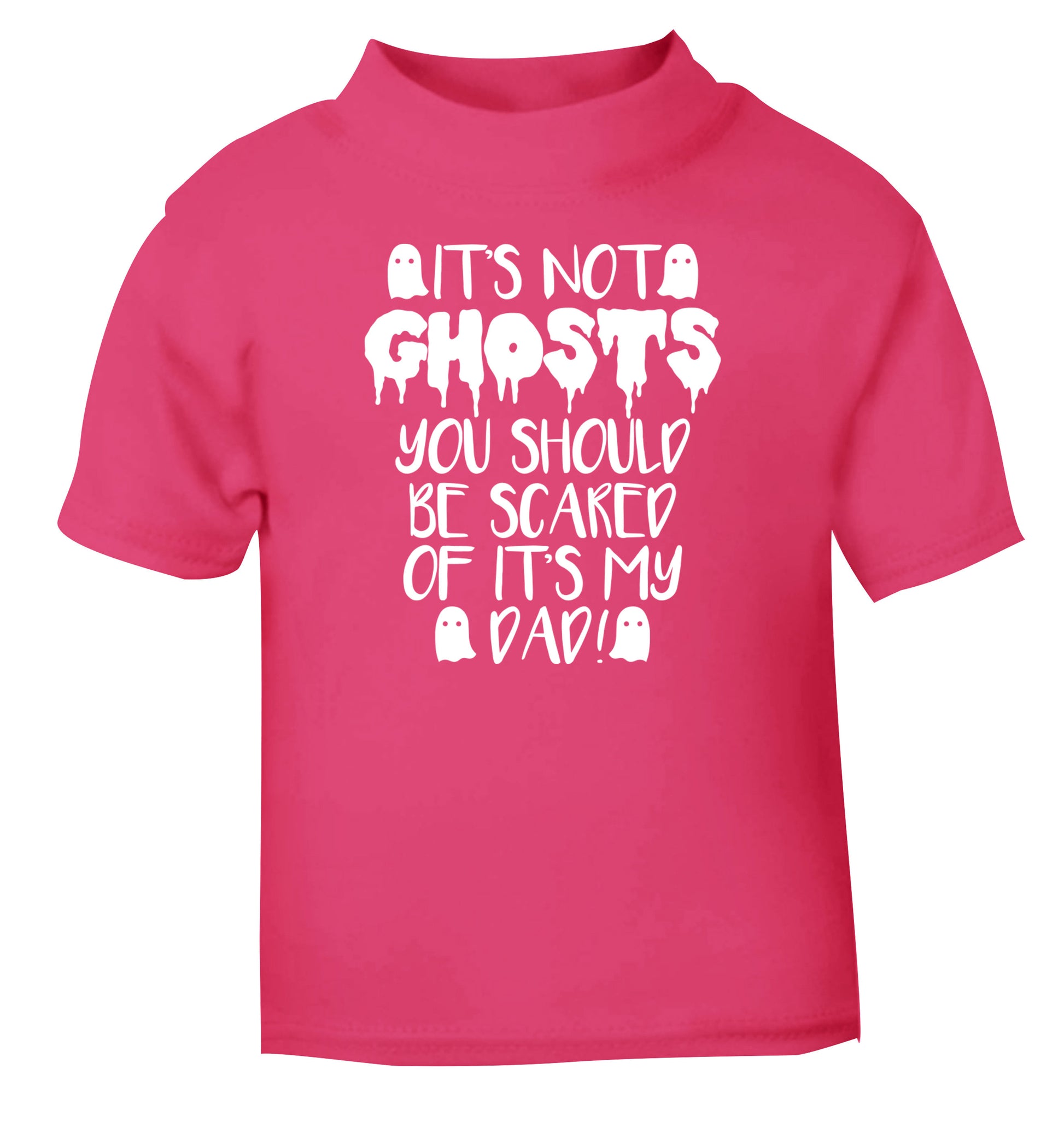 It's not ghosts you should be scared of it's my dad! pink Baby Toddler Tshirt 2 Years