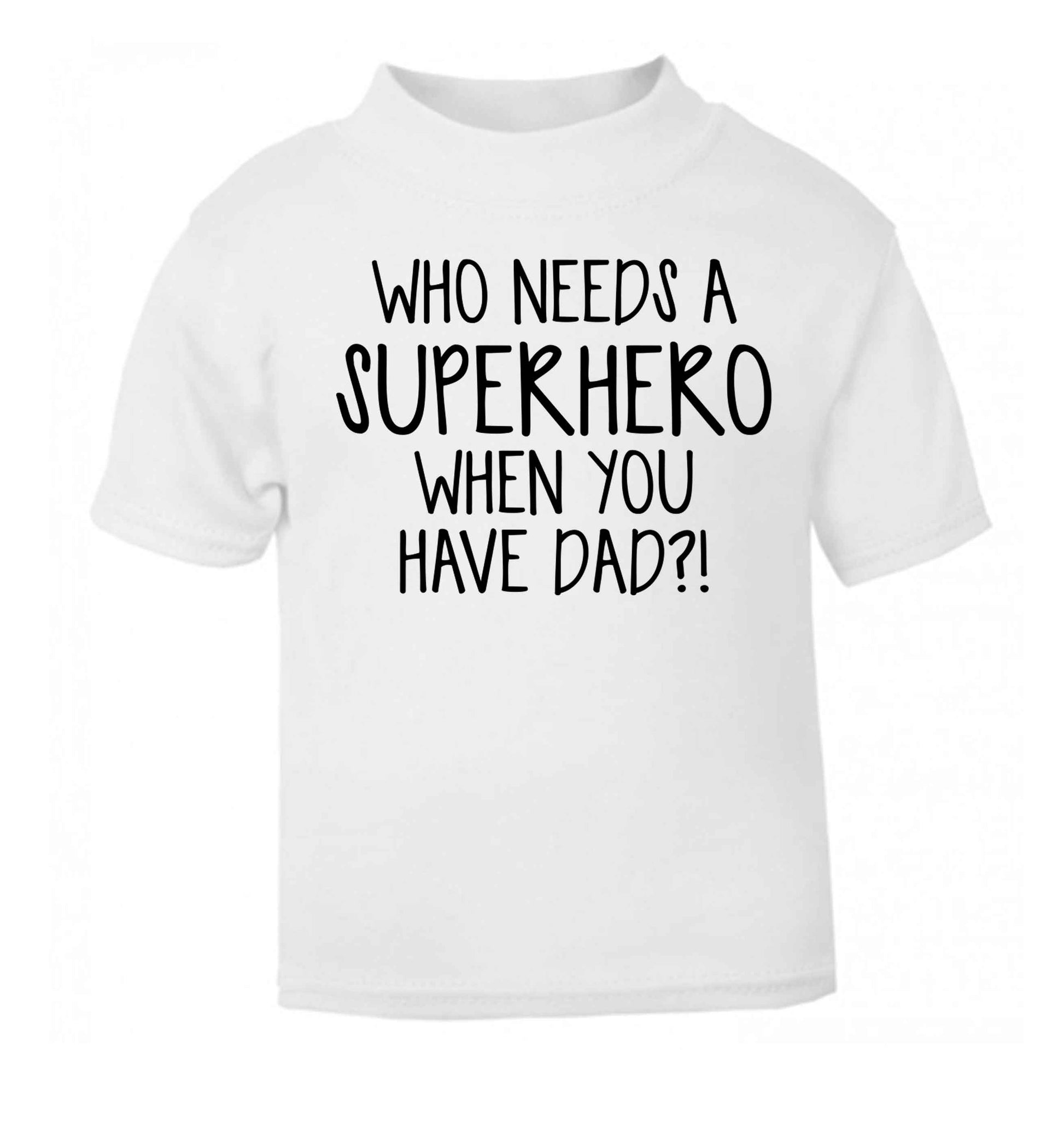 Who needs a superhero when you have dad! white baby toddler Tshirt 2 Years