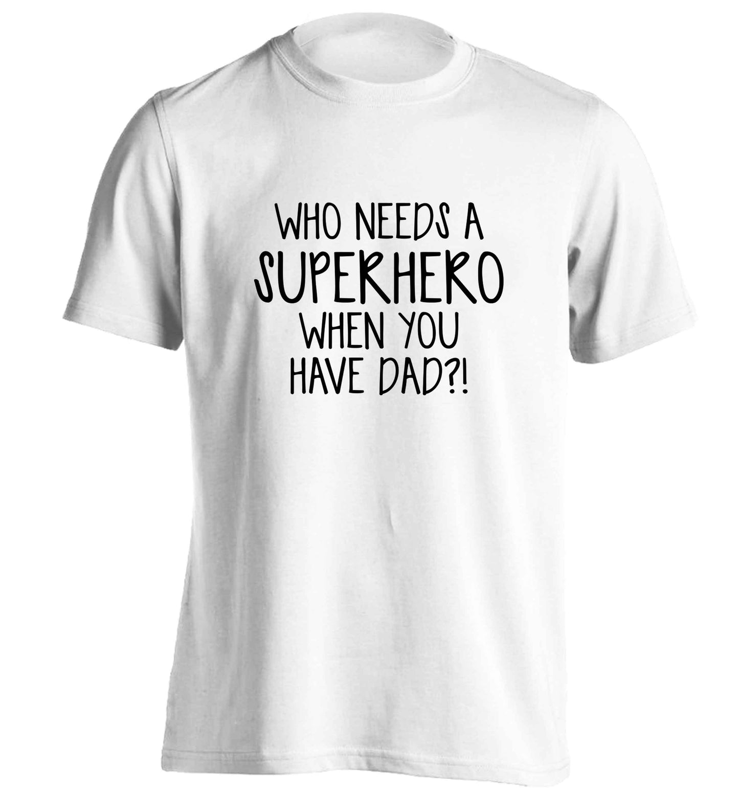Who needs a superhero when you have dad! adults unisex white Tshirt 2XL