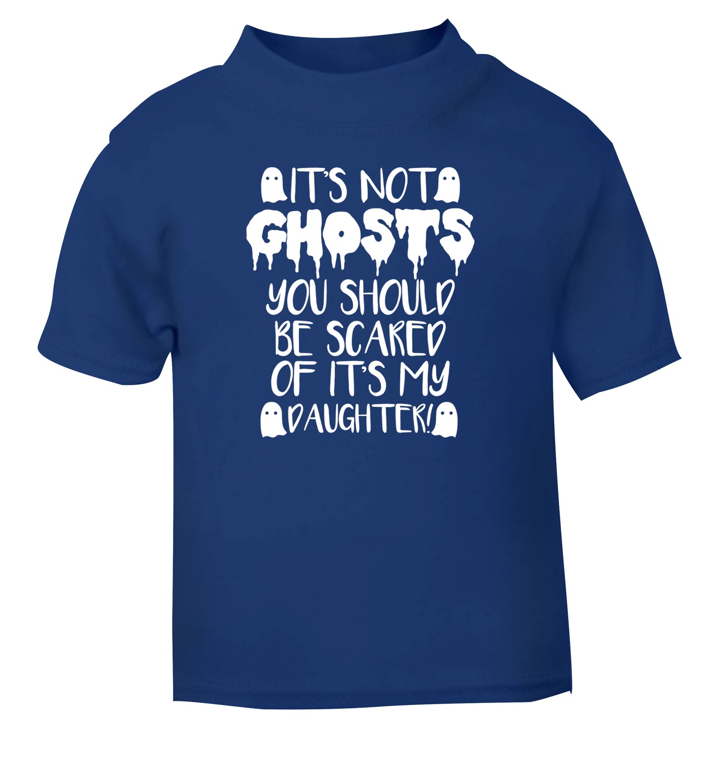 It's not ghosts you should be scared of it's my daughter! blue Baby Toddler Tshirt 2 Years