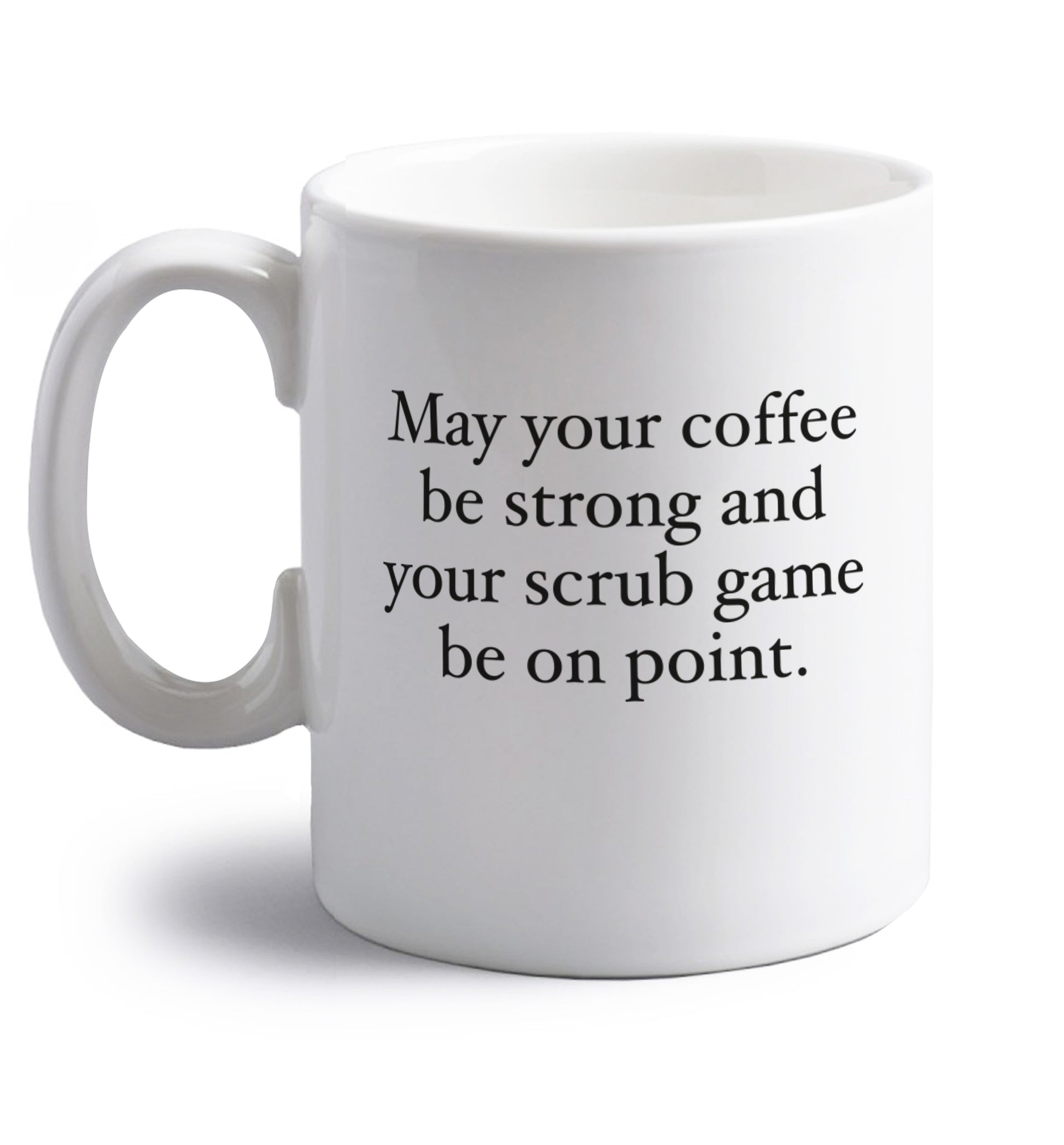 May your caffeine be strong and your scrub game be on point right handed white ceramic mug 