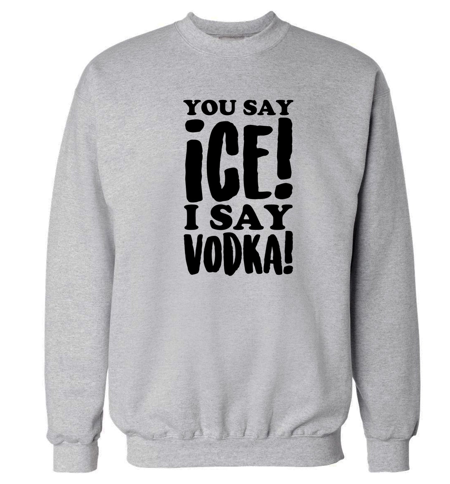 You say ice I say vodka! Adult's unisex grey Sweater 2XL