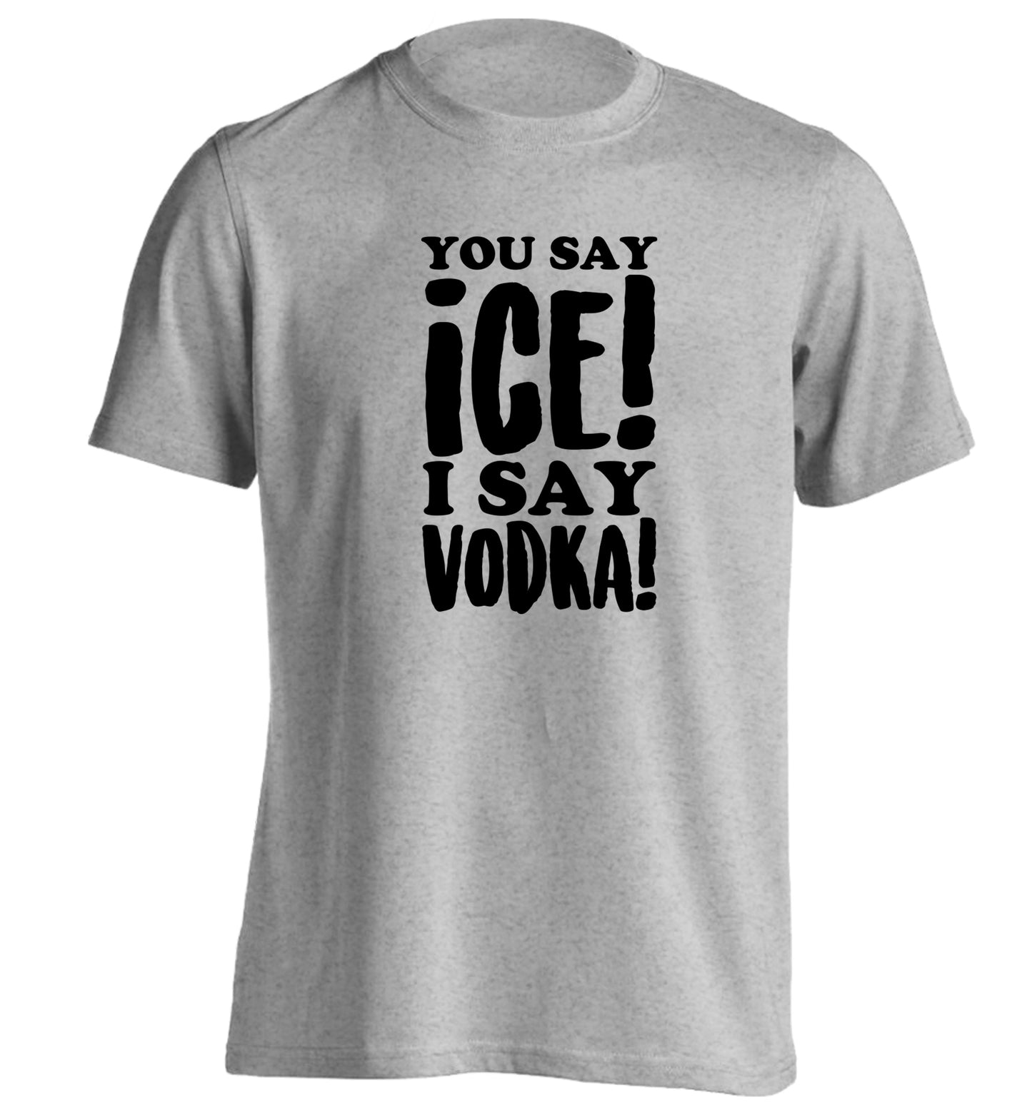 You say ice I say vodka! adults unisex grey Tshirt 2XL
