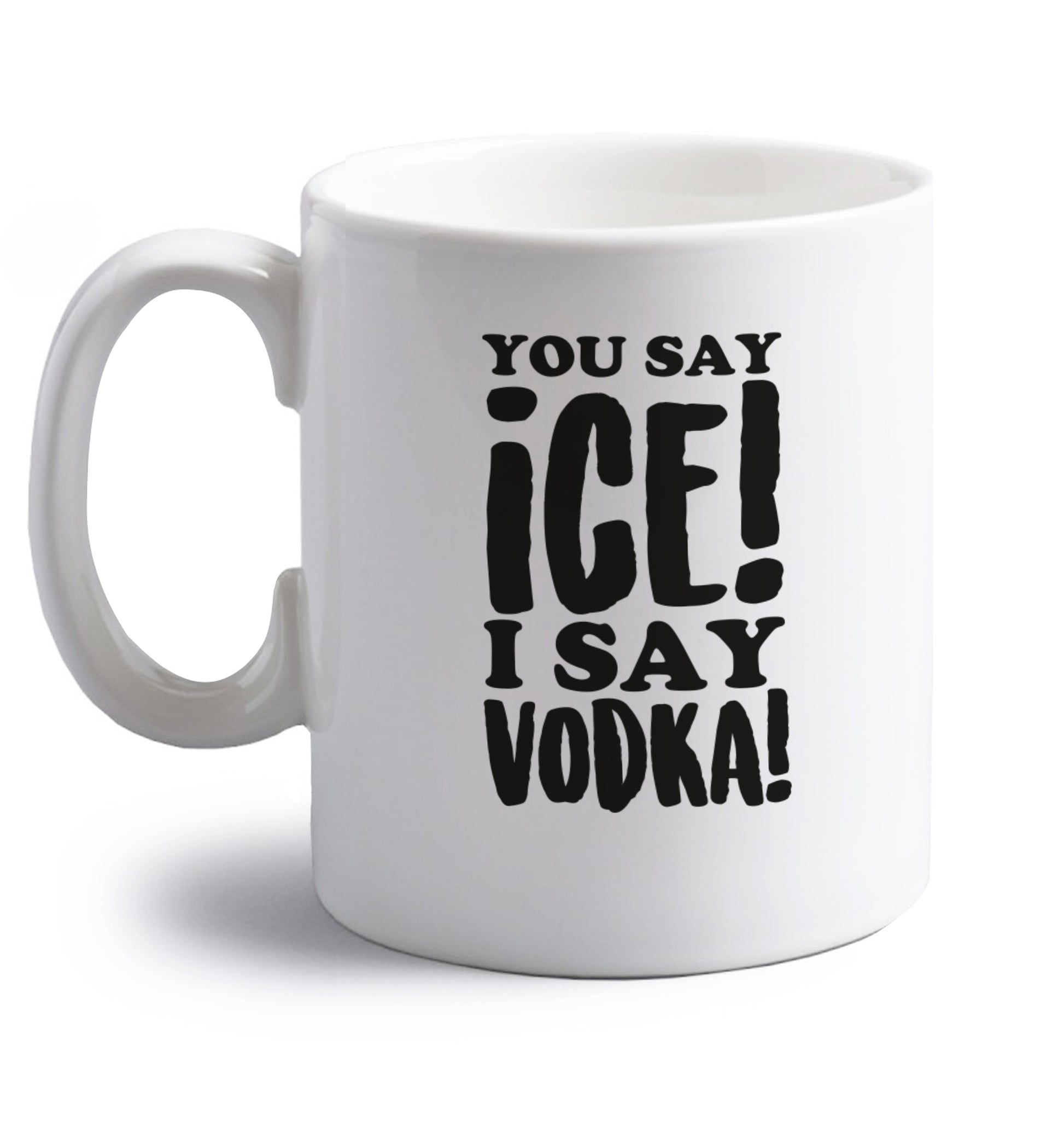You say ice I say vodka! right handed white ceramic mug 