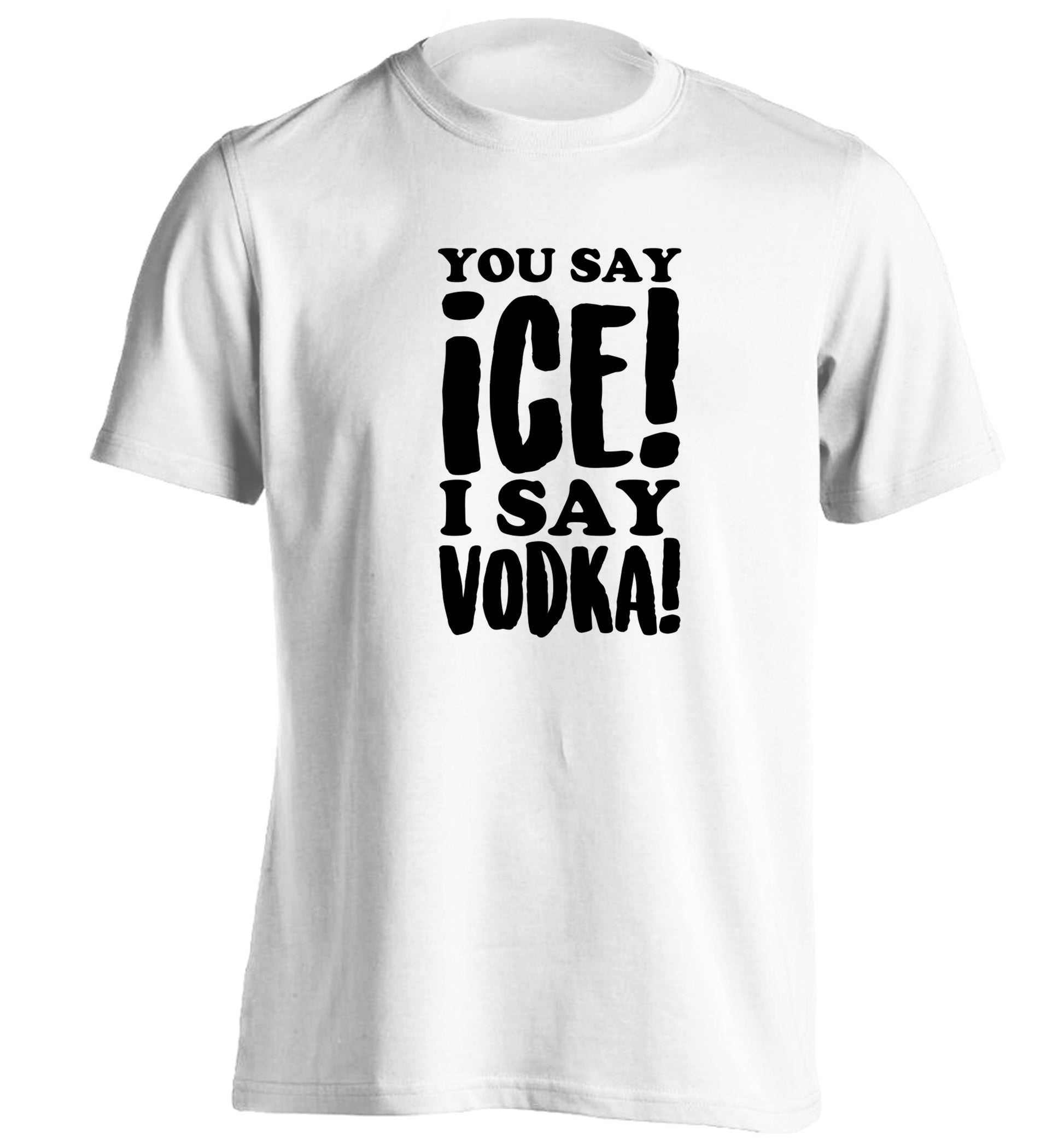 You say ice I say vodka! adults unisex white Tshirt 2XL