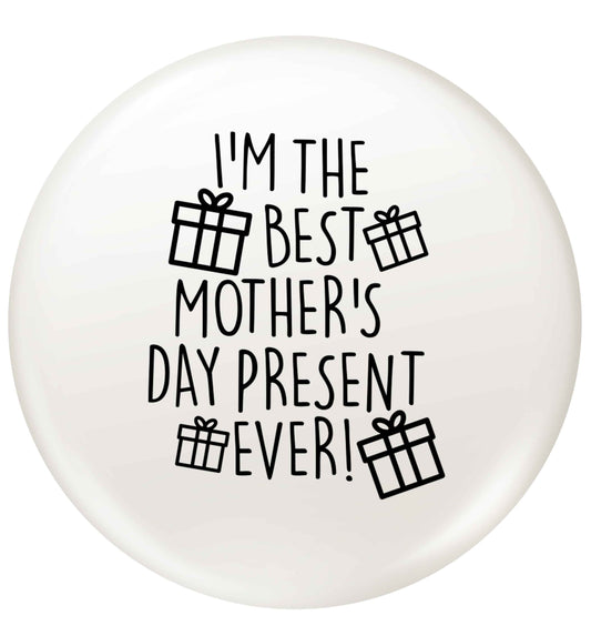 I'm the best mother's day present ever! small 25mm Pin badge