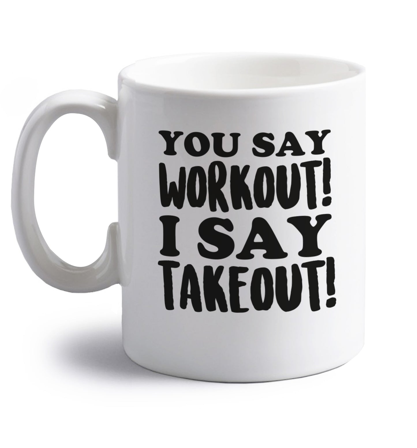 You say workout I say takeout! right handed white ceramic mug 