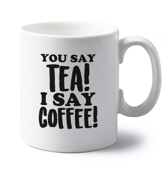 You say tea I say coffee! left handed white ceramic mug 