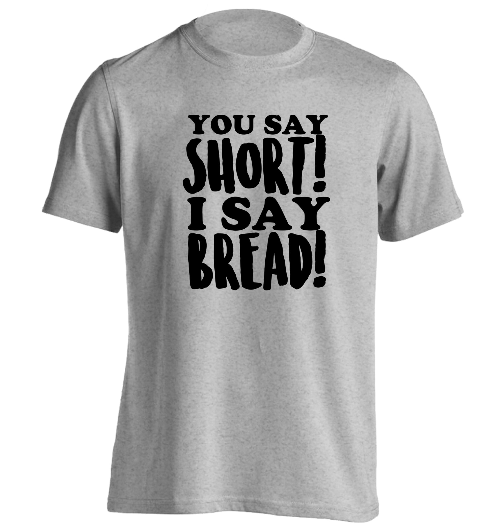 You say short I say bread! adults unisex grey Tshirt 2XL