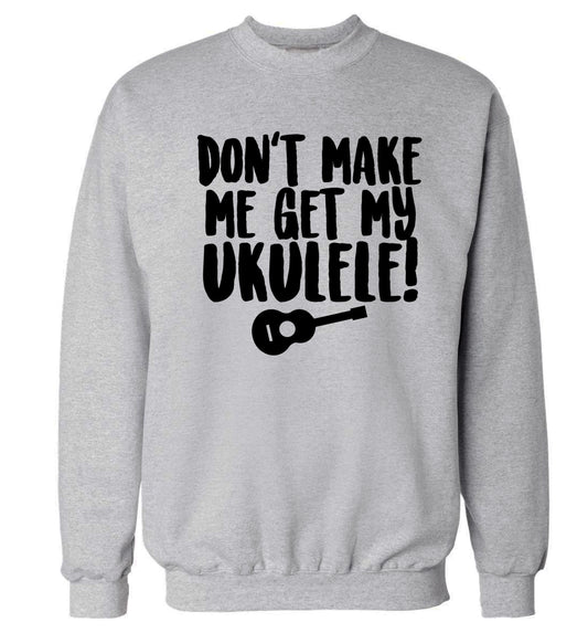Don't make me get my ukulele Adult's unisex grey Sweater 2XL