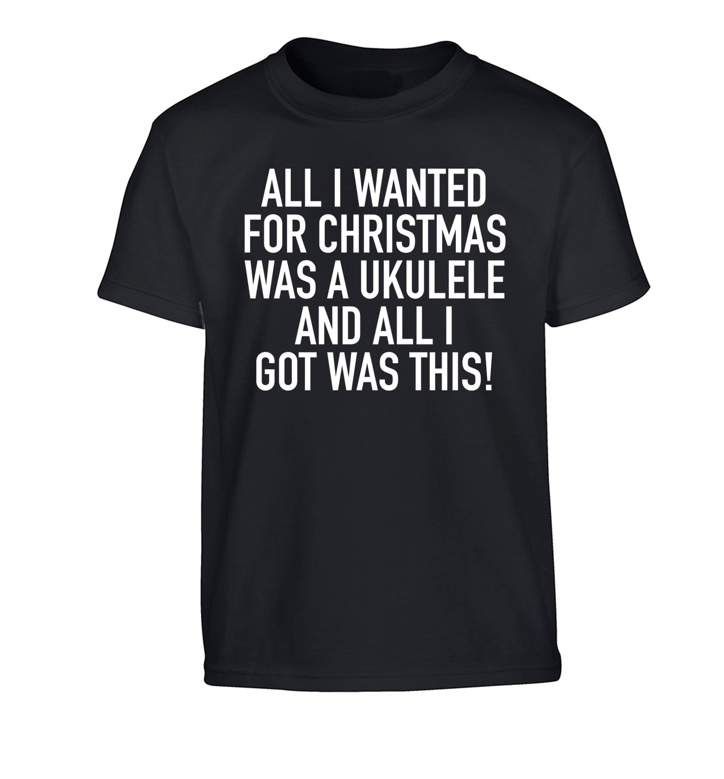 All I wanted for Christmas was a ukulele and all I got was this! Children's black Tshirt 12-14 Years
