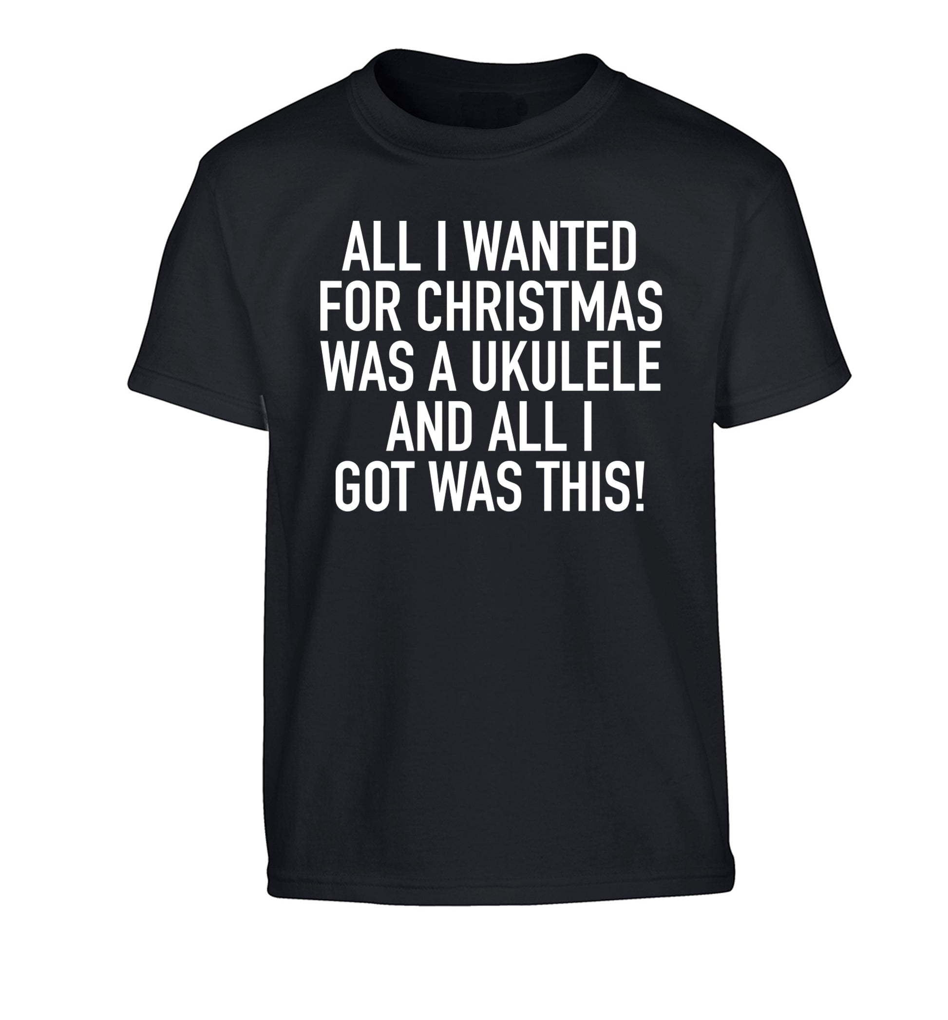 All I wanted for Christmas was a ukulele and all I got was this! Children's black Tshirt 12-14 Years